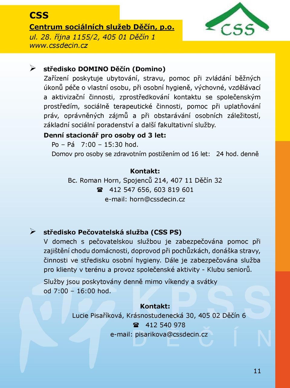 zprostředkování kontaktu se společenským prostředím, sociálně terapeutické činnosti, pomoc při uplatňování práv, oprávněných zájmů a při obstarávání osobních záležitostí, základní sociální