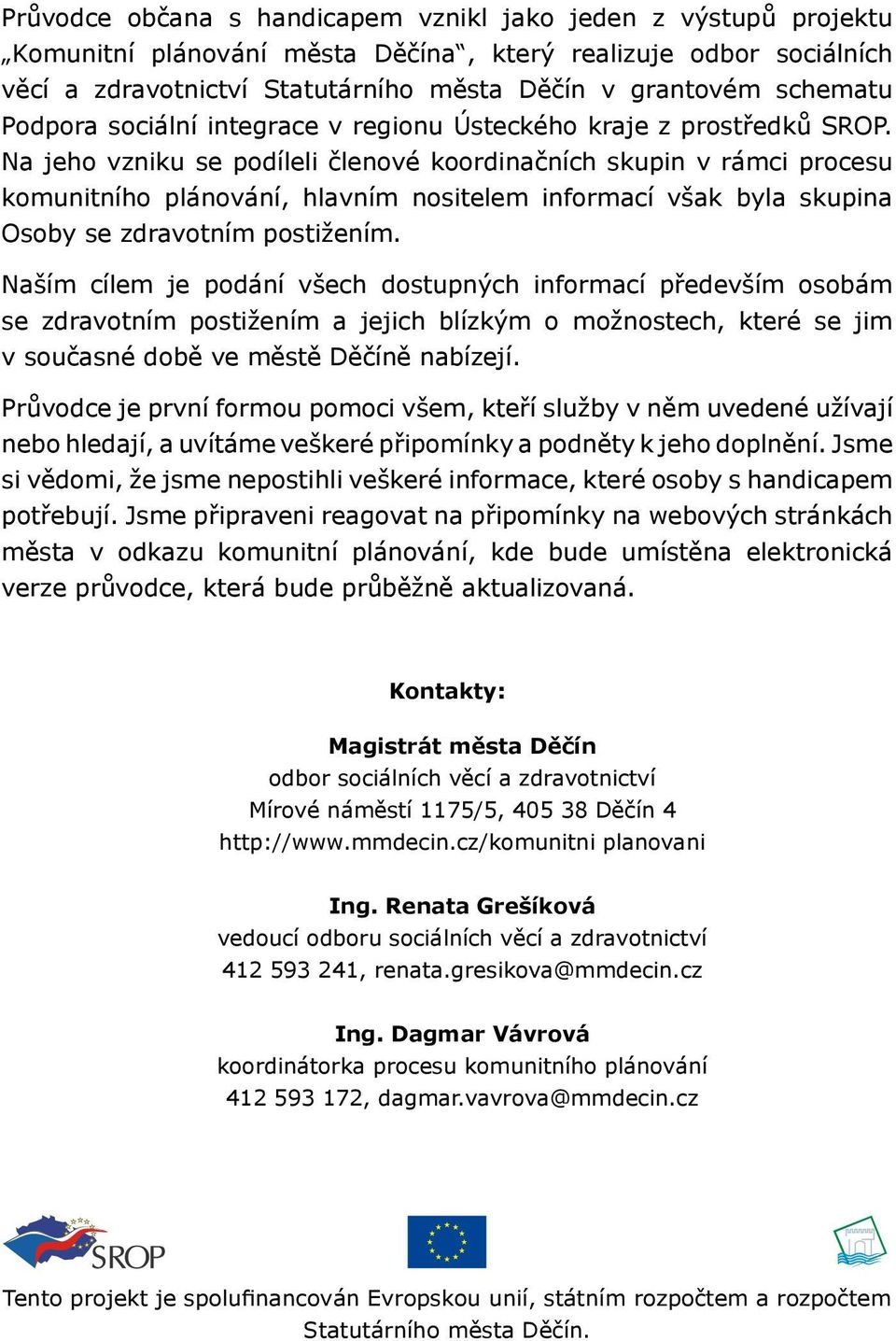 Na jeho vzniku se podíleli členové koordinačních skupin v rámci procesu komunitního plánování, hlavním nositelem informací však byla skupina Osoby se zdravotním postižením.