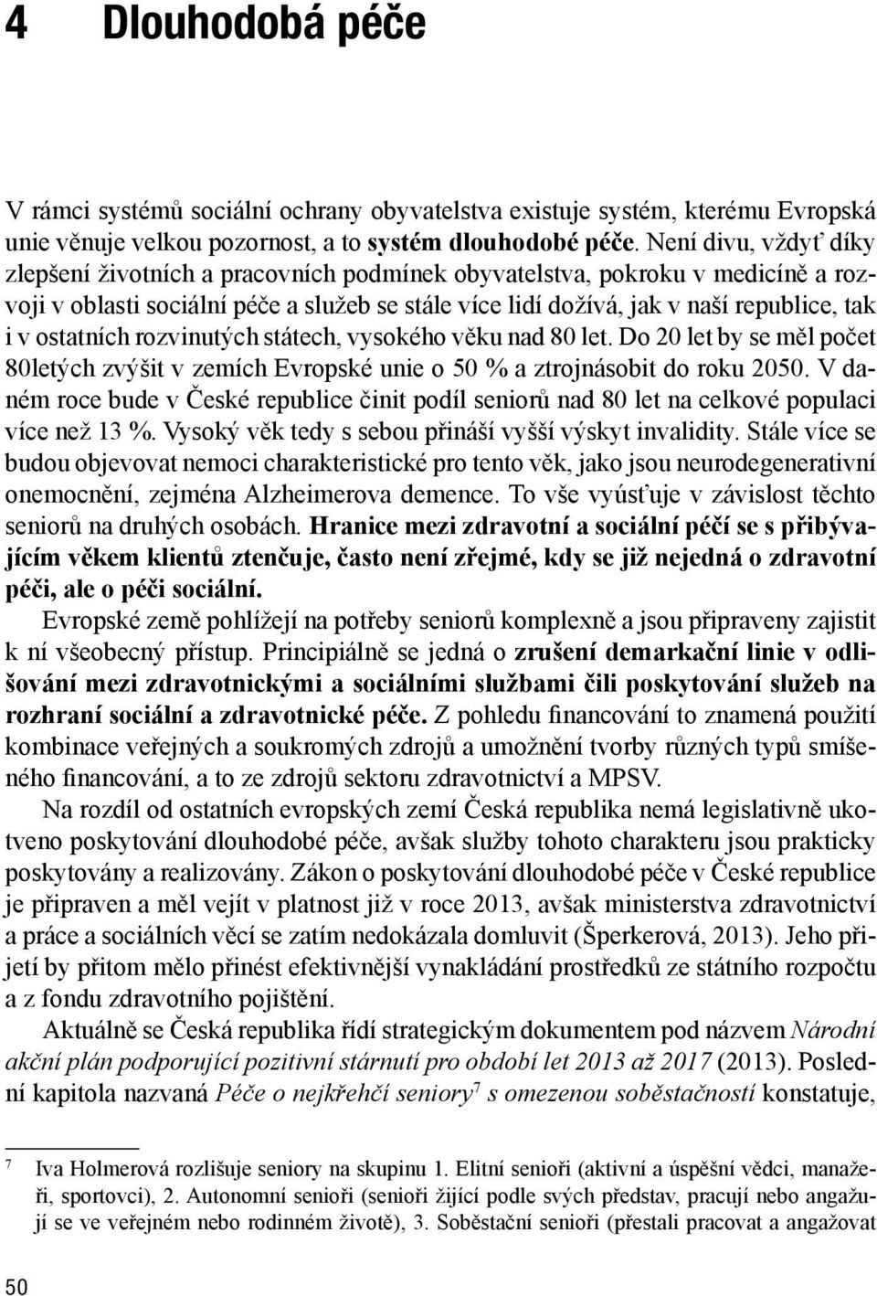 ostatních rozvinutých státech, vysokého věku nad 80 let. Do 20 let by se měl počet 80letých zvýšit v zemích Evropské unie o 50 % a ztrojnásobit do roku 2050.