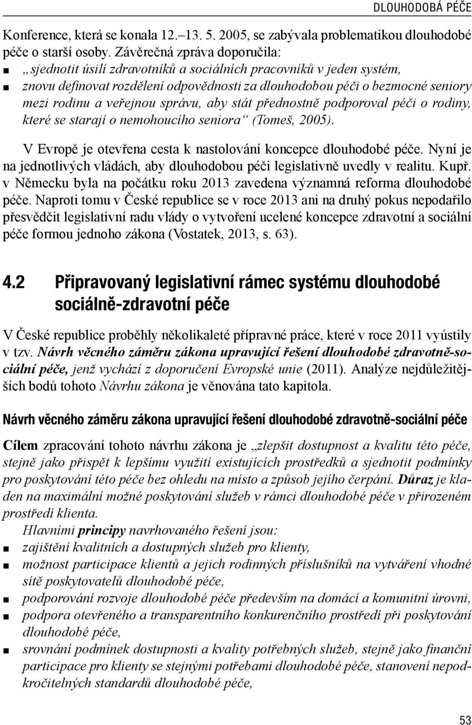 správu, aby stát přednostně podporoval péči o rodiny, které se starají o nemohoucího seniora (Tomeš, 2005). V Evropě je otevřena cesta k nastolování koncepce dlouhodobé péče.