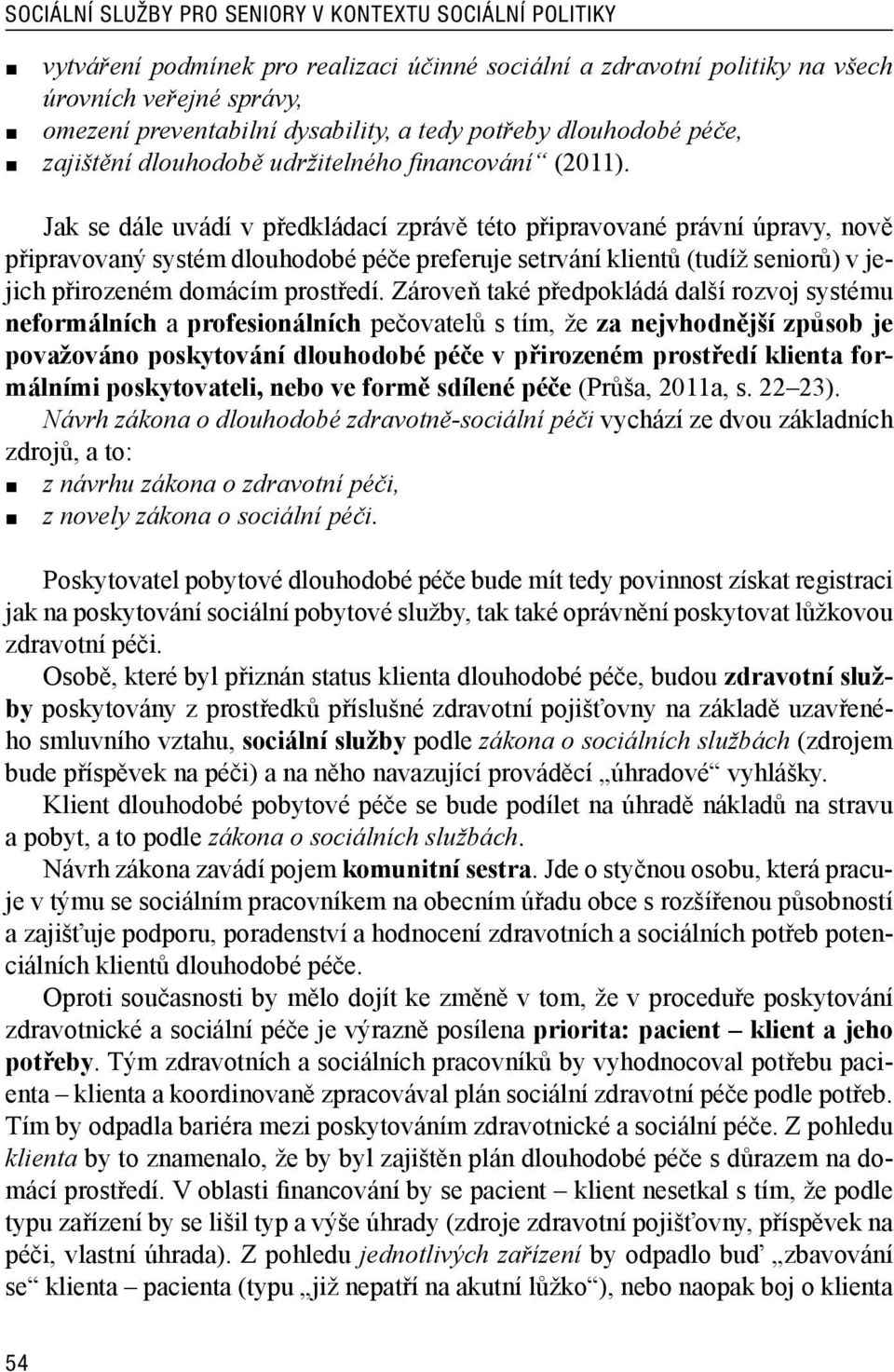 Jak se dále uvádí v předkládací zprávě této připravované právní úpravy, nově připravovaný systém dlouhodobé péče preferuje setrvání klientů (tudíž seniorů) v jejich přirozeném domácím prostředí.