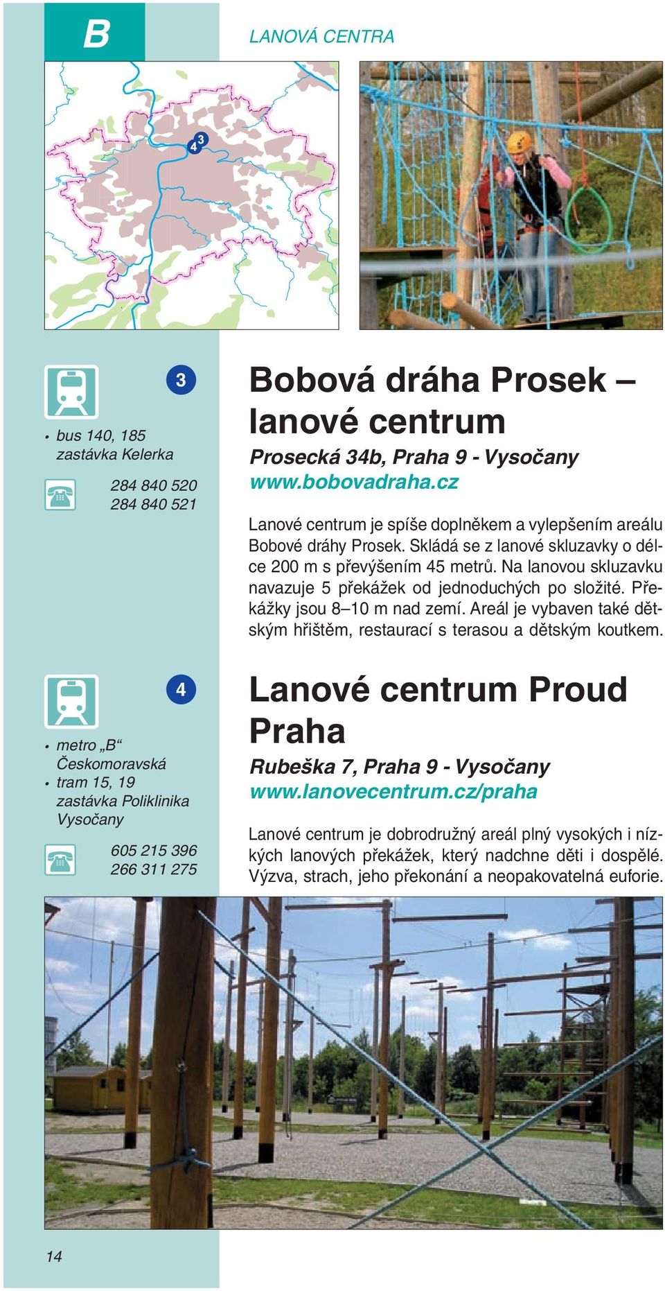 Na lanovou skluzavku navazuje 5 překážek od jednoduchých po složité. Překážky jsou 8 10 m nad zemí. Areál je vybaven také dětským hřištěm, restaurací s terasou a dětským koutkem.