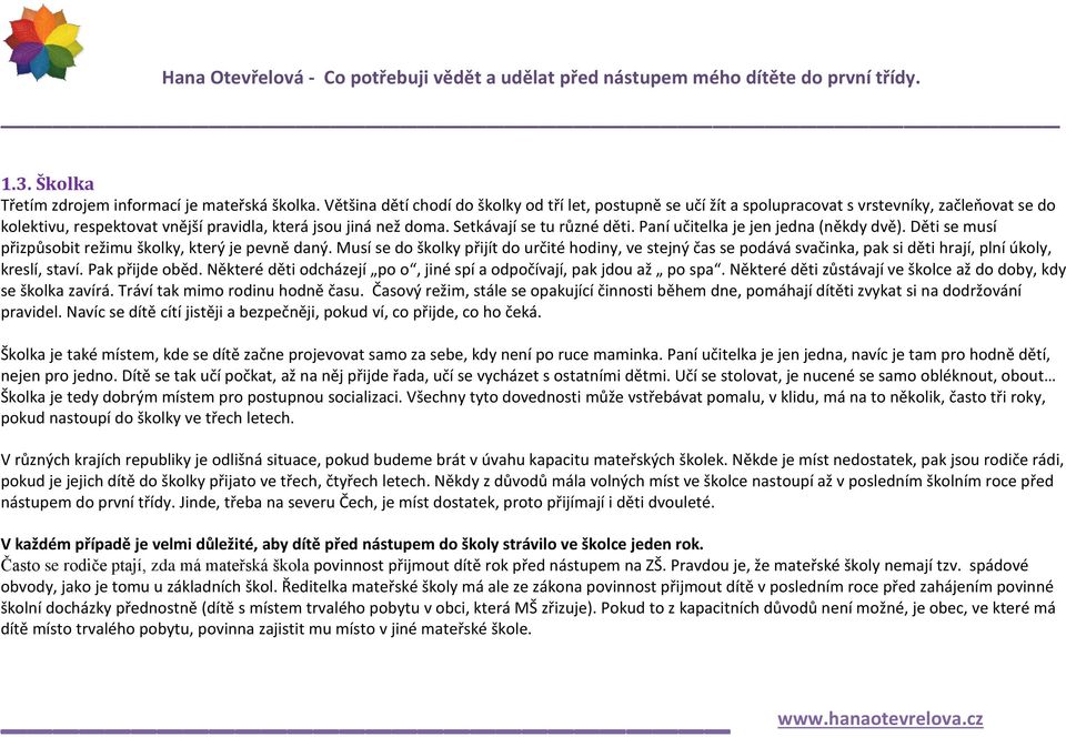 Setkávají se tu různé děti. Paní učitelka je jen jedna (někdy dvě). Děti se musí přizpůsobit režimu školky, který je pevně daný.