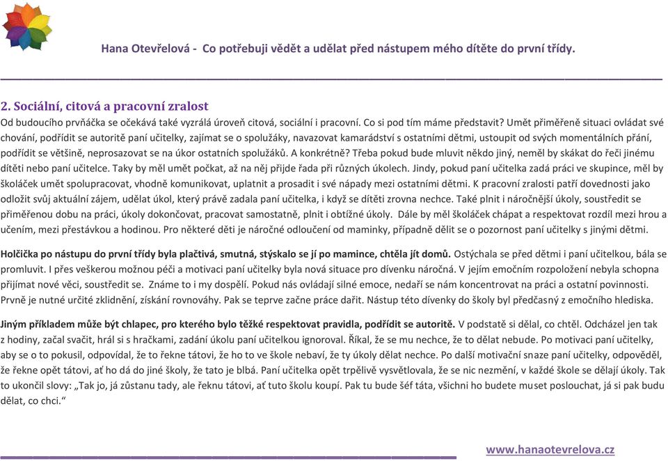 většině, neprosazovat se na úkor ostatních spolužáků. A konkrétně? Třeba pokud bude mluvit někdo jiný, neměl by skákat do řeči jinému dítěti nebo paní učitelce.