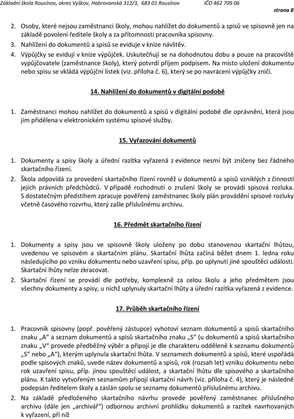 Uskutečňují se na dohodnutou dobu a pouze na pracoviště vypůjčovatele (zaměstnance školy), který potvrdí příjem podpisem. Na místo uložení dokumentu nebo spisu se vkládá výpůjční lístek (viz.