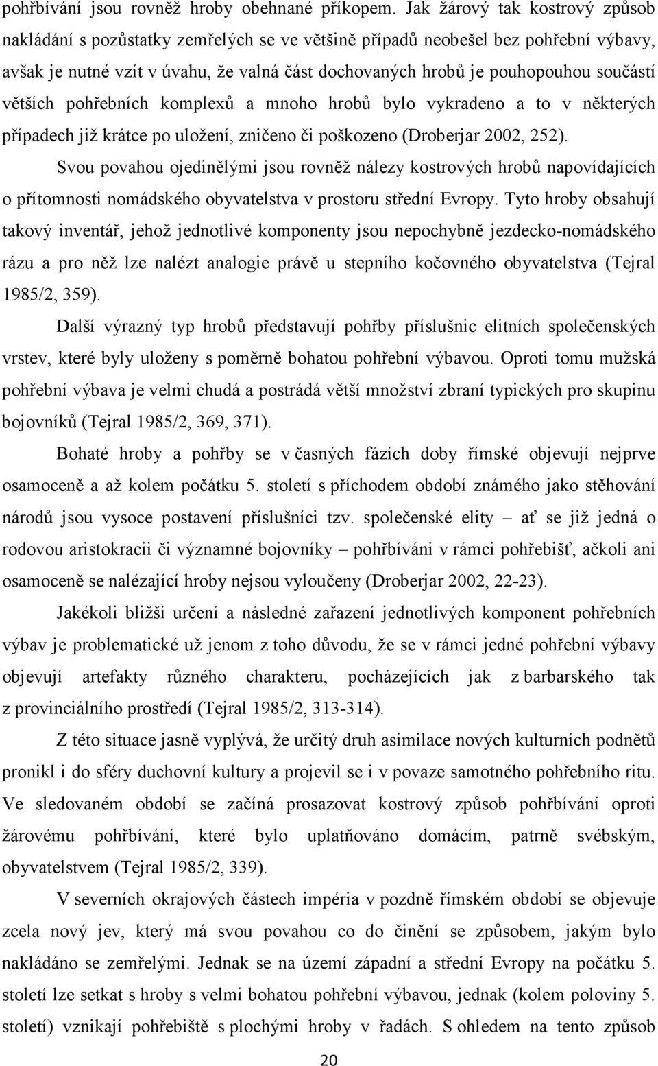 součástí větších pohřebních komplexů a mnoho hrobů bylo vykradeno a to v některých případech již krátce po uložení, zničeno či poškozeno (Droberjar 2002, 252).