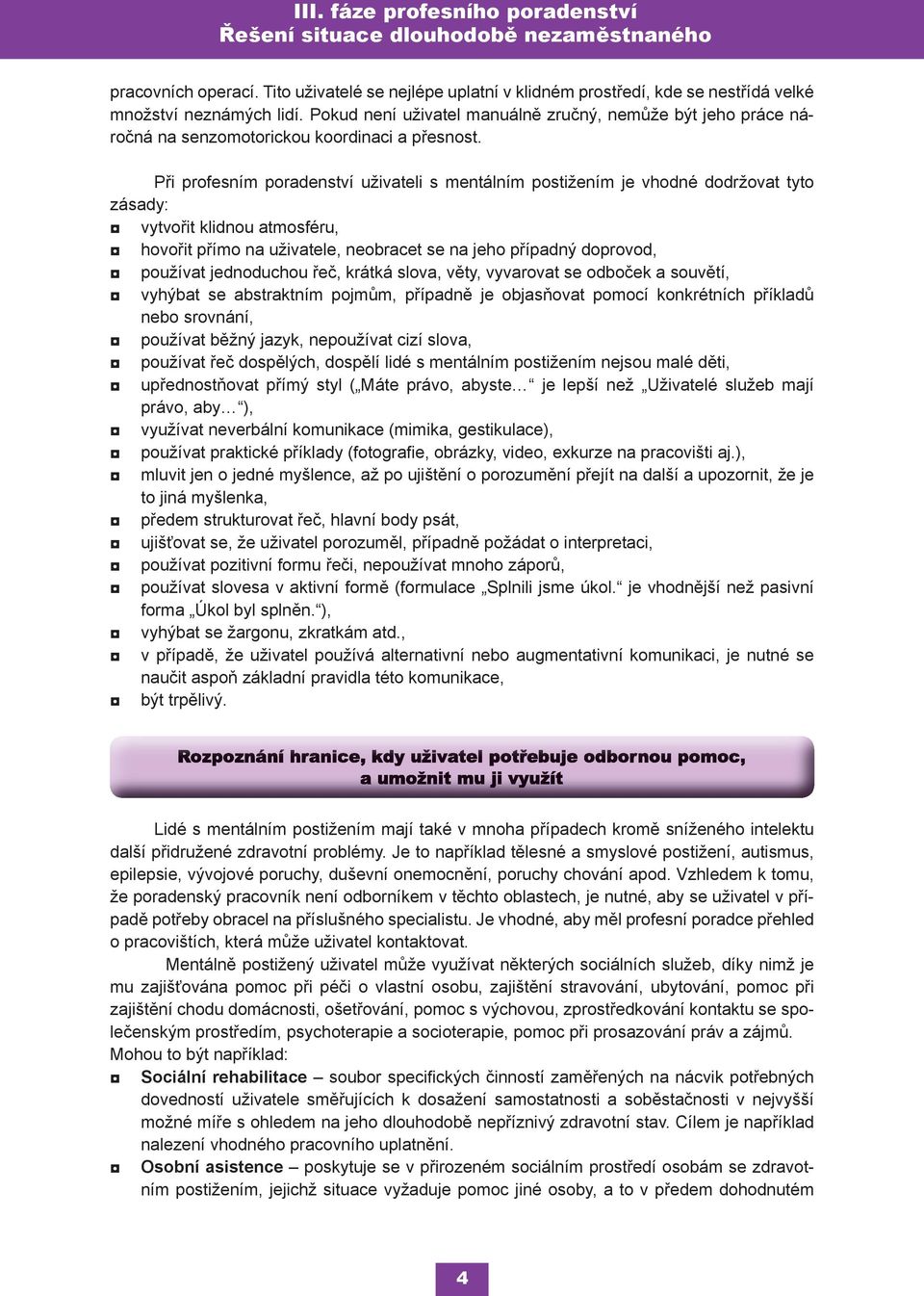 Při profesním poradenství uživateli s mentálním postižením je vhodné dodržovat tyto zásady: vytvořit klidnou atmosféru, hovořit přímo na uživatele, neobracet se na jeho případný doprovod, používat