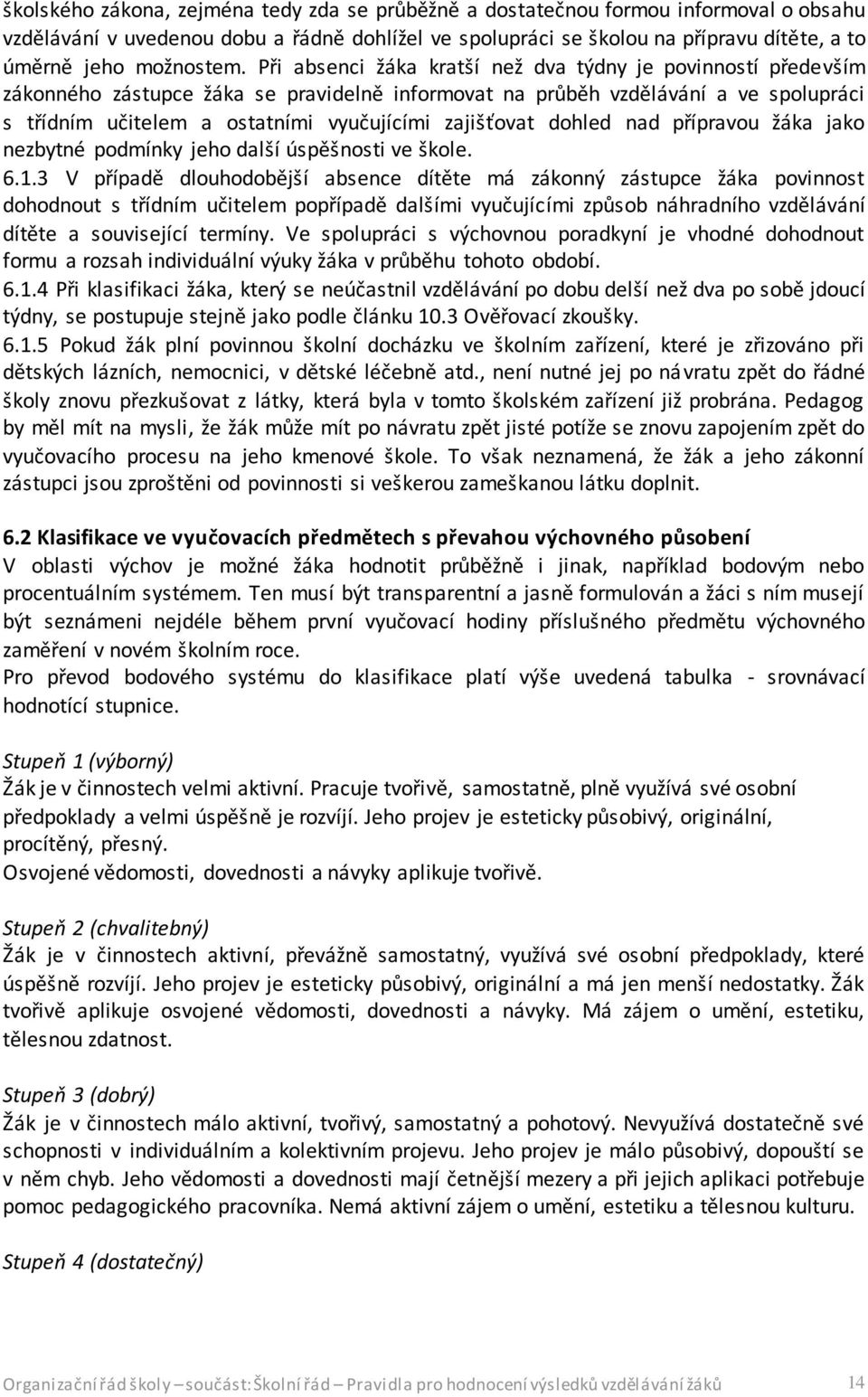 Při absenci žáka kratší než dva týdny je povinností především zákonného zástupce žáka se pravidelně informovat na průběh vzdělávání a ve spolupráci s třídním učitelem a ostatními vyučujícími