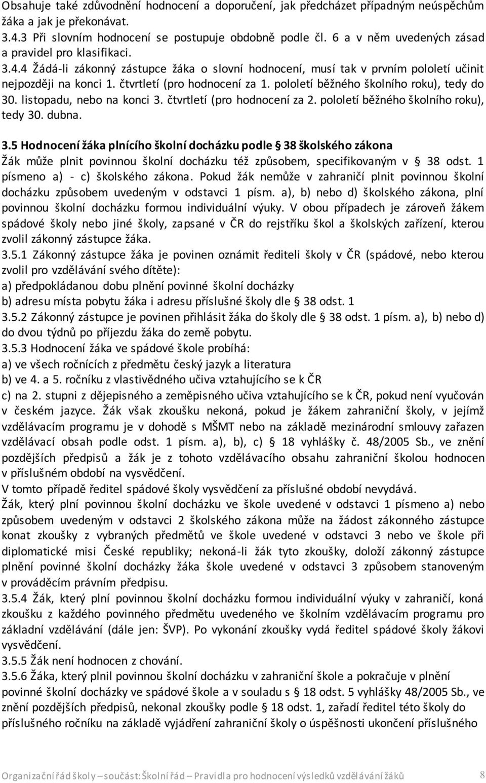 pololetí běžného školního roku), tedy do 30. listopadu, nebo na konci 3. čtvrtletí (pro hodnocení za 2. pololetí běžného školního roku), tedy 30. dubna. 3.5 Hodnocení žáka plnícího školní docházku podle 38 školského zákona Žák může plnit povinnou školní docházku též způsobem, specifikovaným v 38 odst.