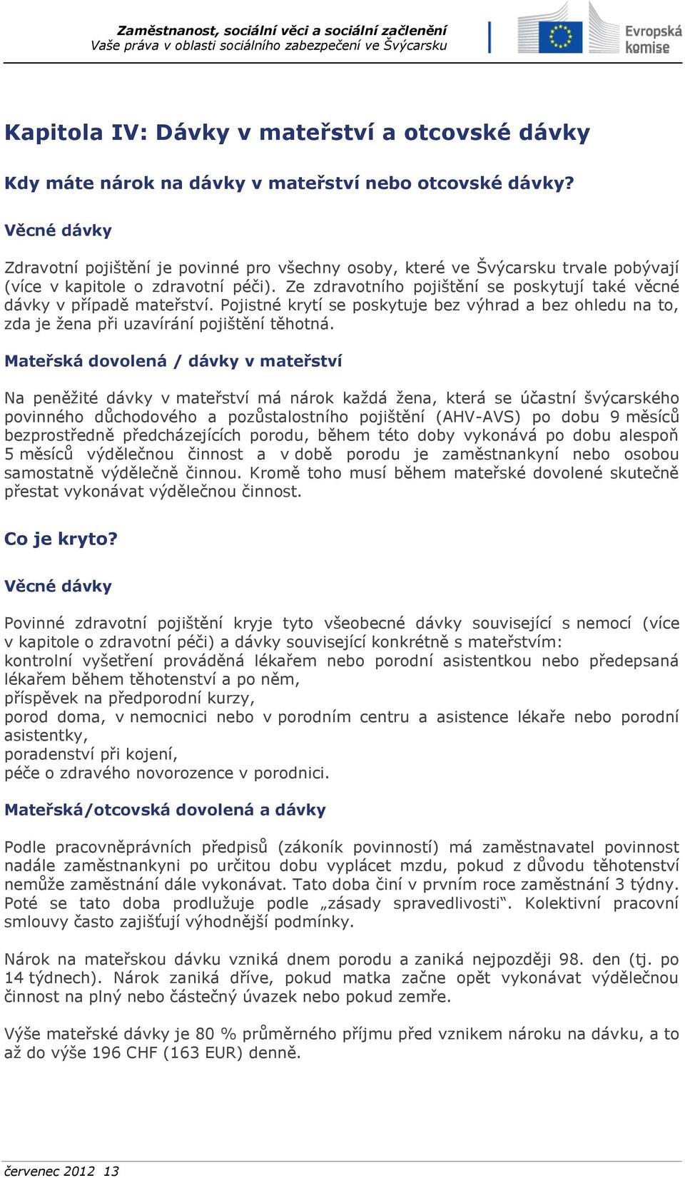 Ze zdravotního pojištění se poskytují také věcné dávky v případě mateřství. Pojistné krytí se poskytuje bez výhrad a bez ohledu na to, zda je žena při uzavírání pojištění těhotná.