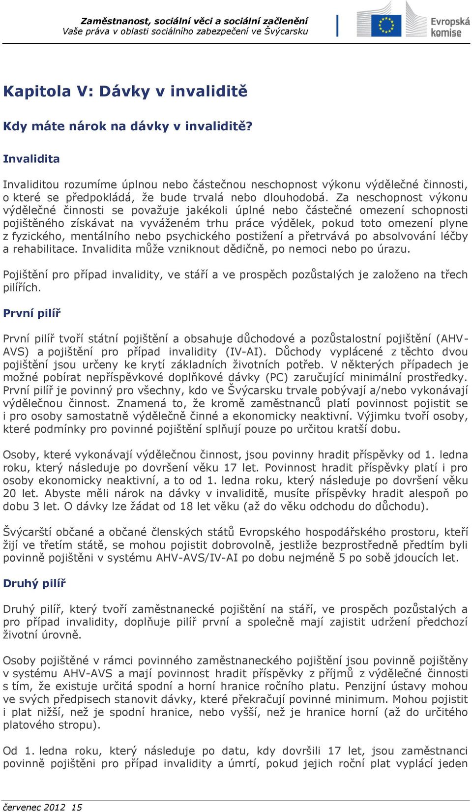 Za neschopnost výkonu výdělečné činnosti se považuje jakékoli úplné nebo částečné omezení schopnosti pojištěného získávat na vyváženém trhu práce výdělek, pokud toto omezení plyne z fyzického,