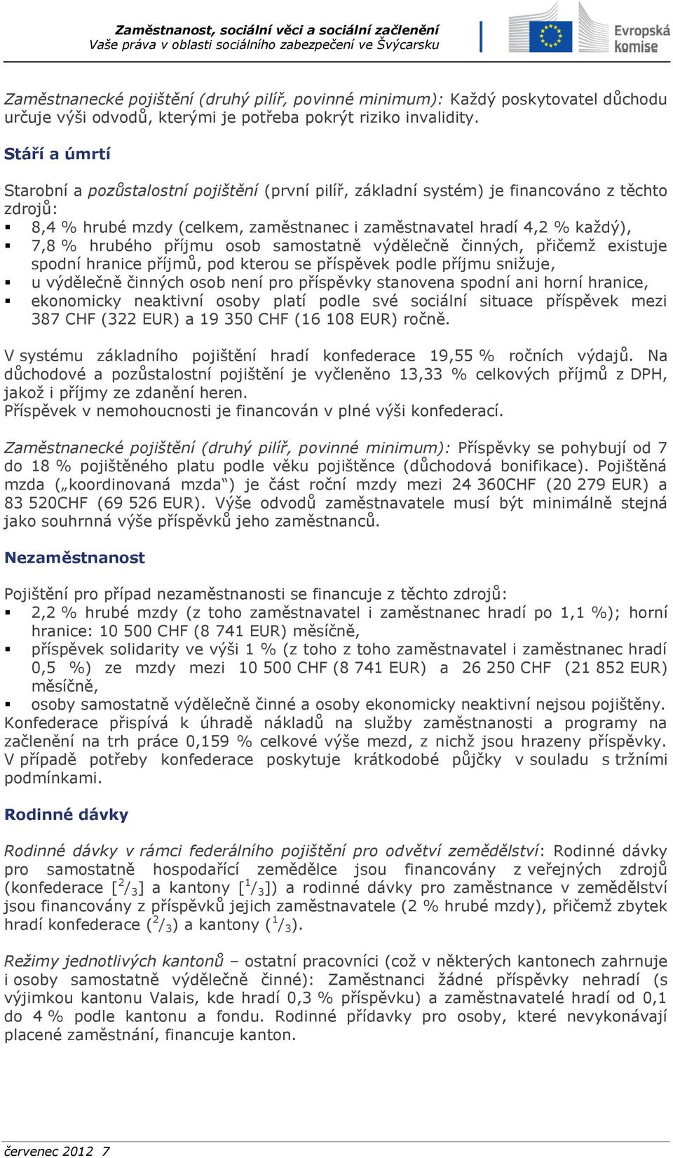 příjmu osob samostatně výdělečně činných, přičemž existuje spodní hranice příjmů, pod kterou se příspěvek podle příjmu snižuje, u výdělečně činných osob není pro příspěvky stanovena spodní ani horní