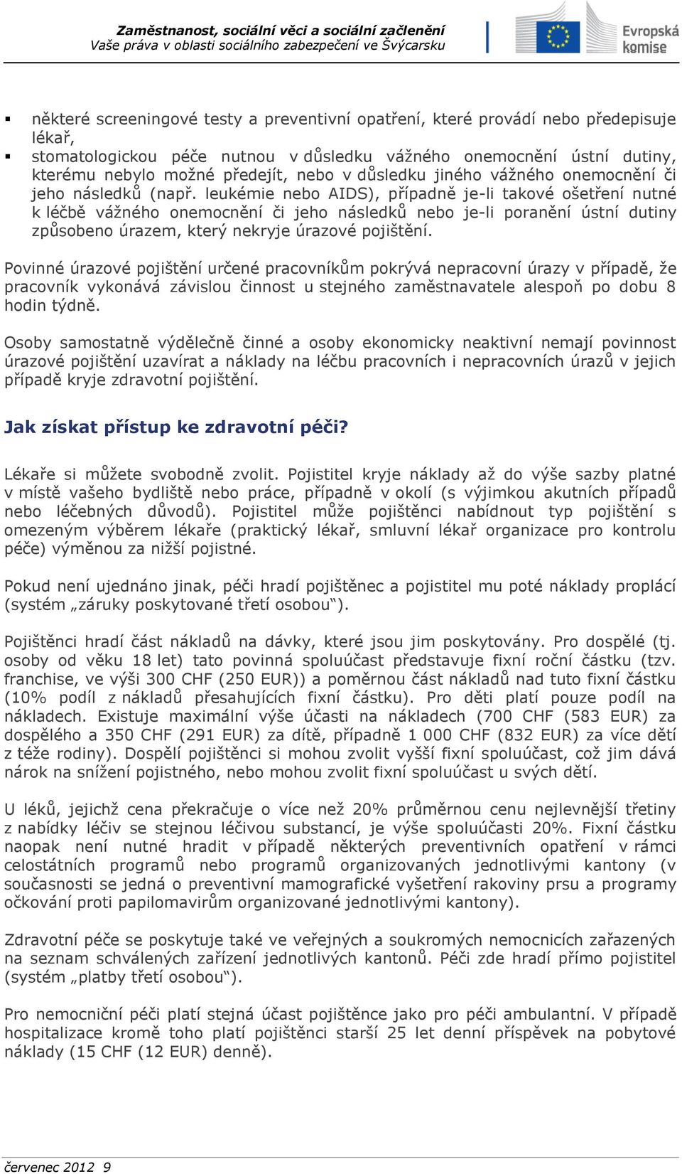 leukémie nebo AIDS), případně je-li takové ošetření nutné k léčbě vážného onemocnění či jeho následků nebo je-li poranění ústní dutiny způsobeno úrazem, který nekryje úrazové pojištění.