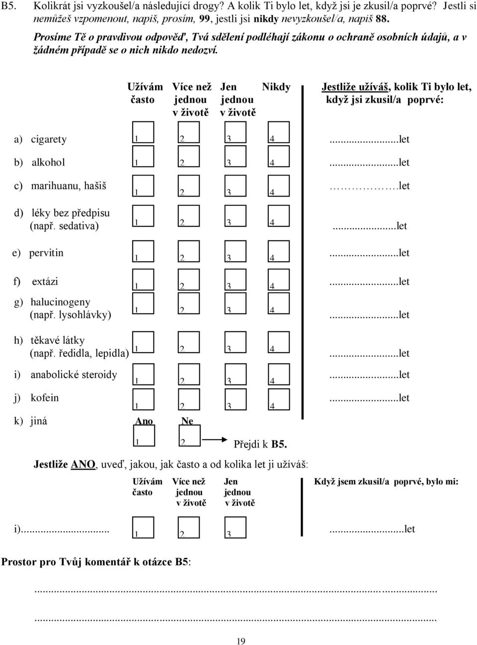 Užívám Více než Jen Nikdy Jestliže užíváš, kolik Ti bylo let, často jednou jednou když jsi zkusil/a poprvé: v životě v životě a) cigarety...let b) alkohol...let c) marihuanu, hašiš.