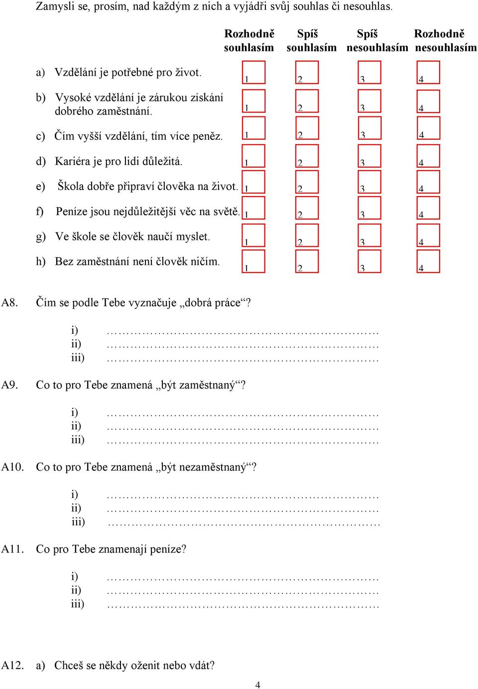 f) Peníze jsou nejdůležitější věc na světě. g) Ve škole se člověk naučí myslet. h) Bez zaměstnání není člověk ničím. A8. Čím se podle Tebe vyznačuje dobrá práce? i) ii) iii) A9.