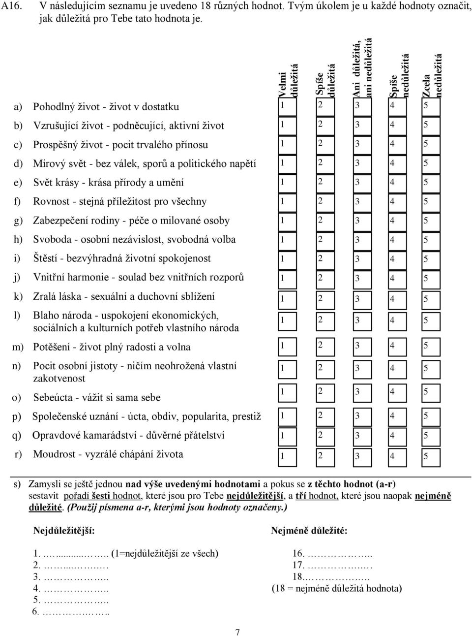 a) Pohodlný život - život v dostatku b) Vzrušující život - podněcující, aktivní život c) Prospěšný život - pocit trvalého přínosu d) Mírový svět - bez válek, sporů a politického napětí e) Svět krásy