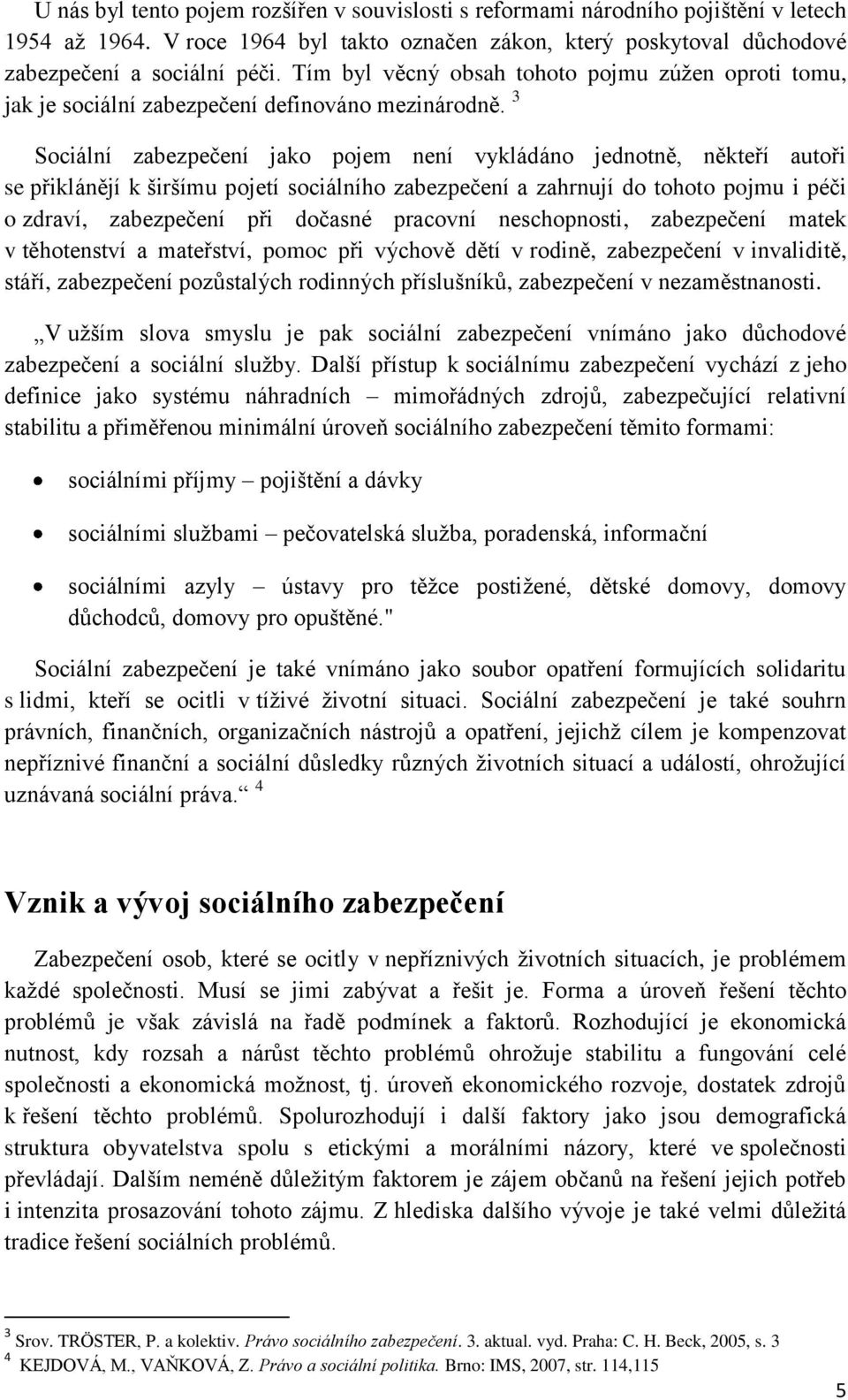 3 Sociální zabezpečení jako pojem není vykládáno jednotně, někteří autoři se přiklánějí k širšímu pojetí sociálního zabezpečení a zahrnují do tohoto pojmu i péči o zdraví, zabezpečení při dočasné