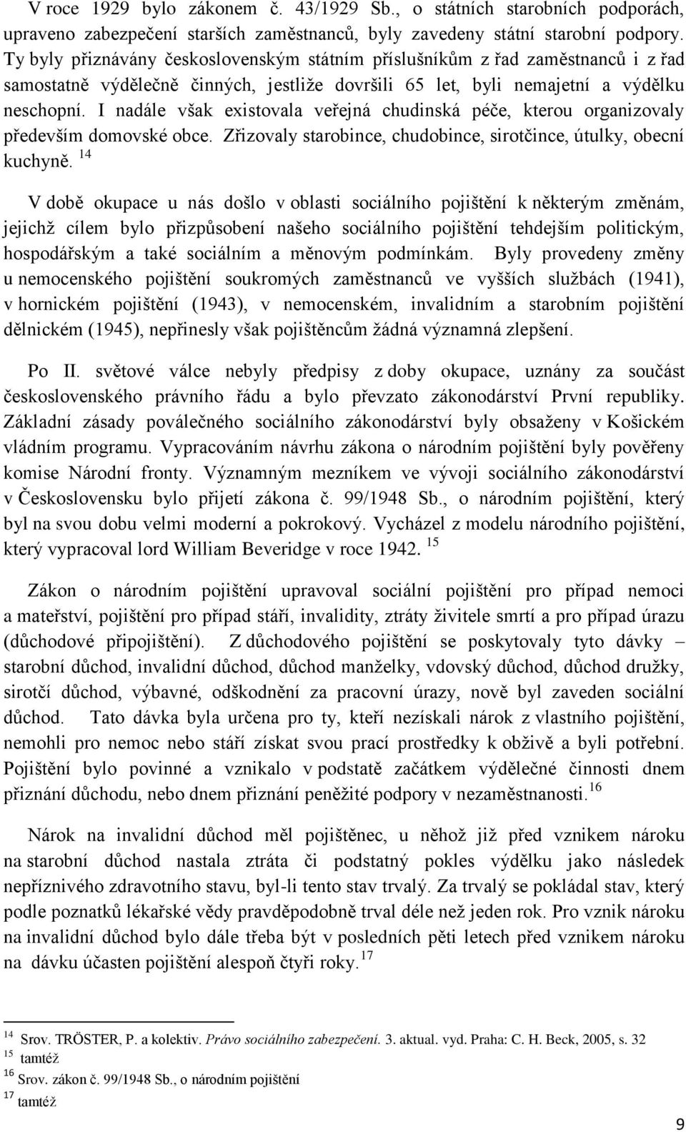 I nadále však existovala veřejná chudinská péče, kterou organizovaly především domovské obce. Zřizovaly starobince, chudobince, sirotčince, útulky, obecní kuchyně.