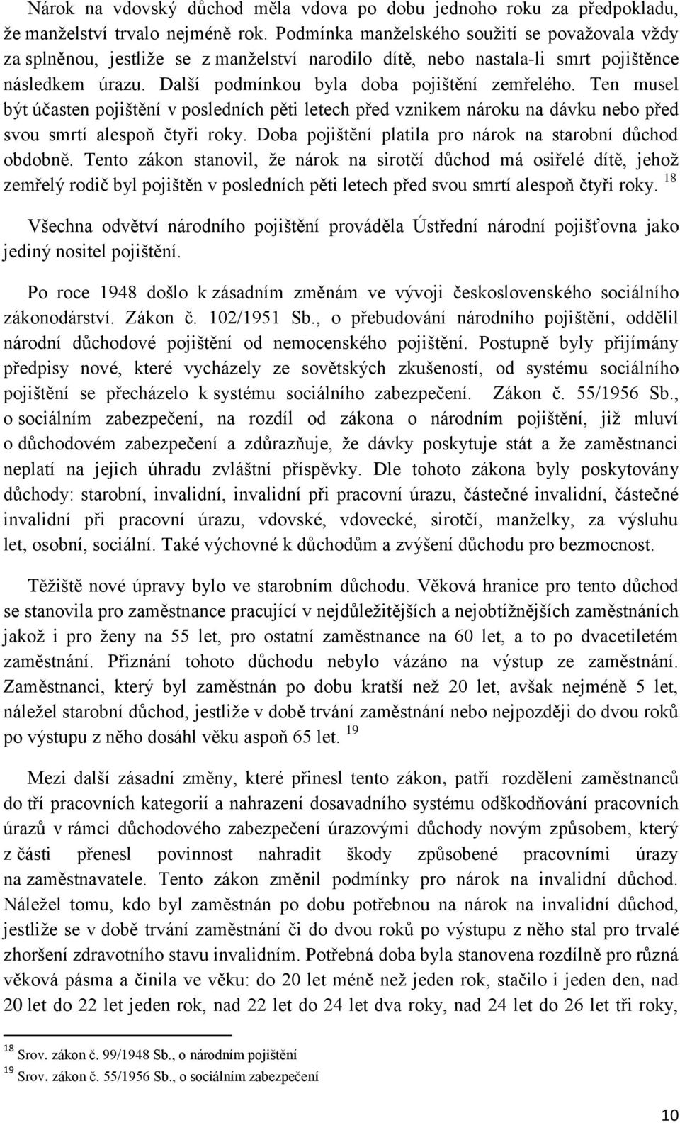 Ten musel být účasten pojištění v posledních pěti letech před vznikem nároku na dávku nebo před svou smrtí alespoň čtyři roky. Doba pojištění platila pro nárok na starobní důchod obdobně.