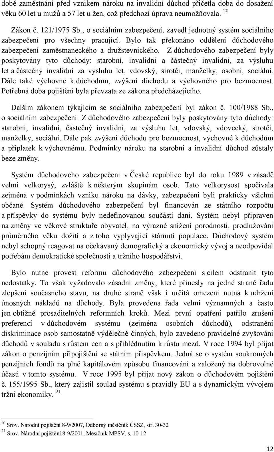 Z důchodového zabezpečení byly poskytovány tyto důchody: starobní, invalidní a částečný invalidní, za výsluhu let a částečný invalidní za výsluhu let, vdovský, sirotčí, manţelky, osobní, sociální.