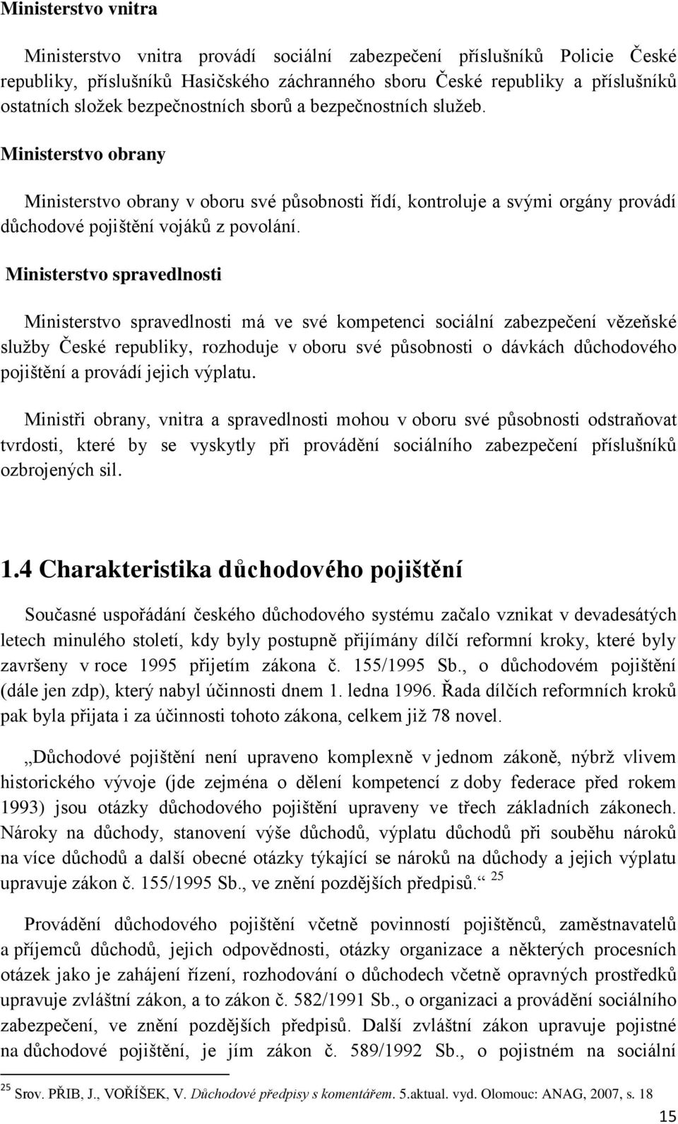 Ministerstvo spravedlnosti Ministerstvo spravedlnosti má ve své kompetenci sociální zabezpečení vězeňské sluţby České republiky, rozhoduje v oboru své působnosti o dávkách důchodového pojištění a