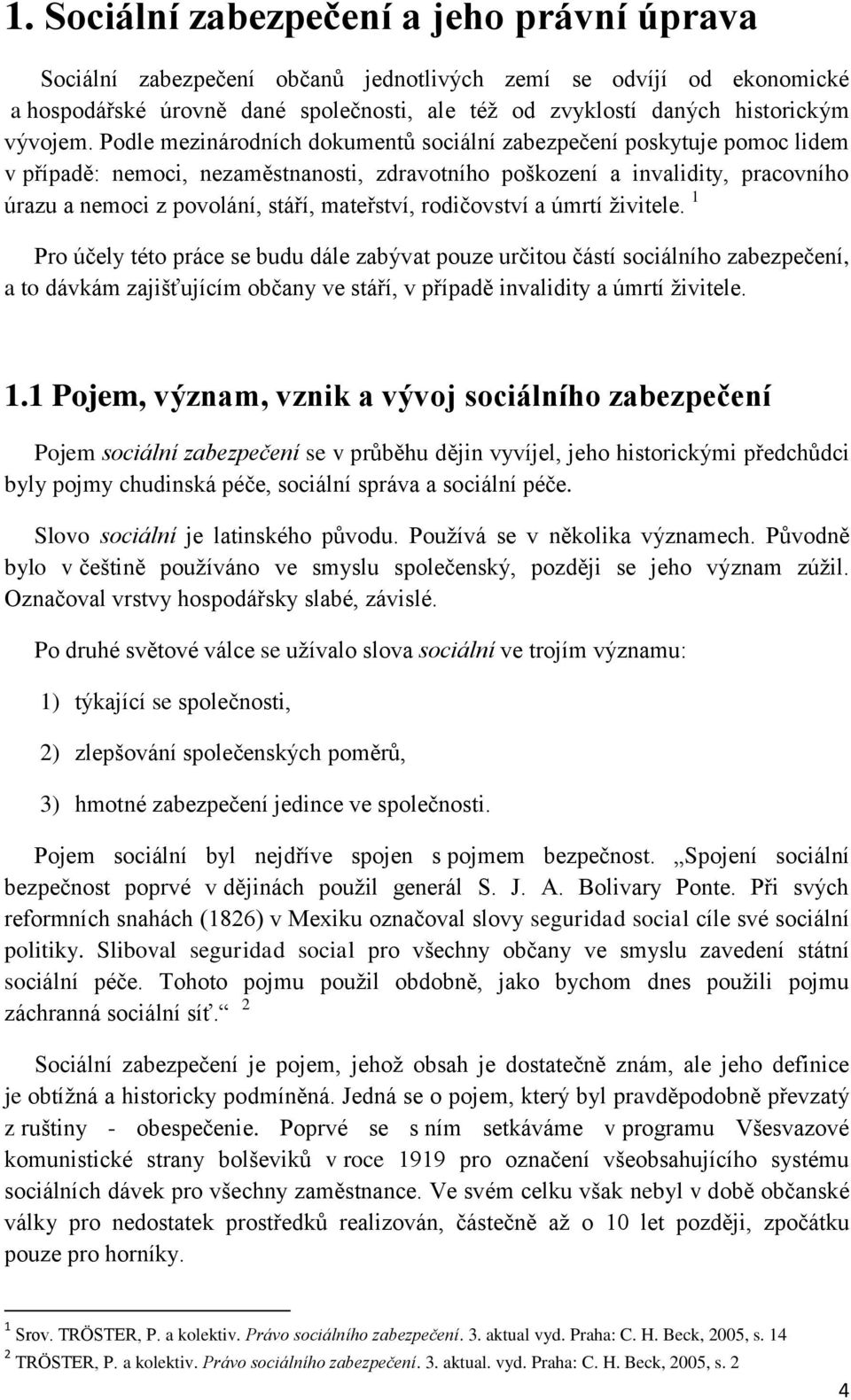 Podle mezinárodních dokumentů sociální zabezpečení poskytuje pomoc lidem v případě: nemoci, nezaměstnanosti, zdravotního poškození a invalidity, pracovního úrazu a nemoci z povolání, stáří,