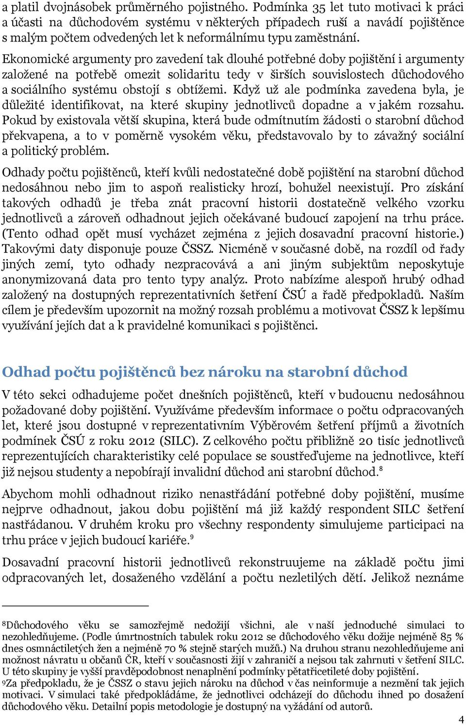 Ekonomické argumenty pro zavedení tak dlouhé potřebné doby pojištění i argumenty založené na potřebě omezit solidaritu tedy v širších souvislostech důchodového a sociálního systému obstojí s obtížemi.