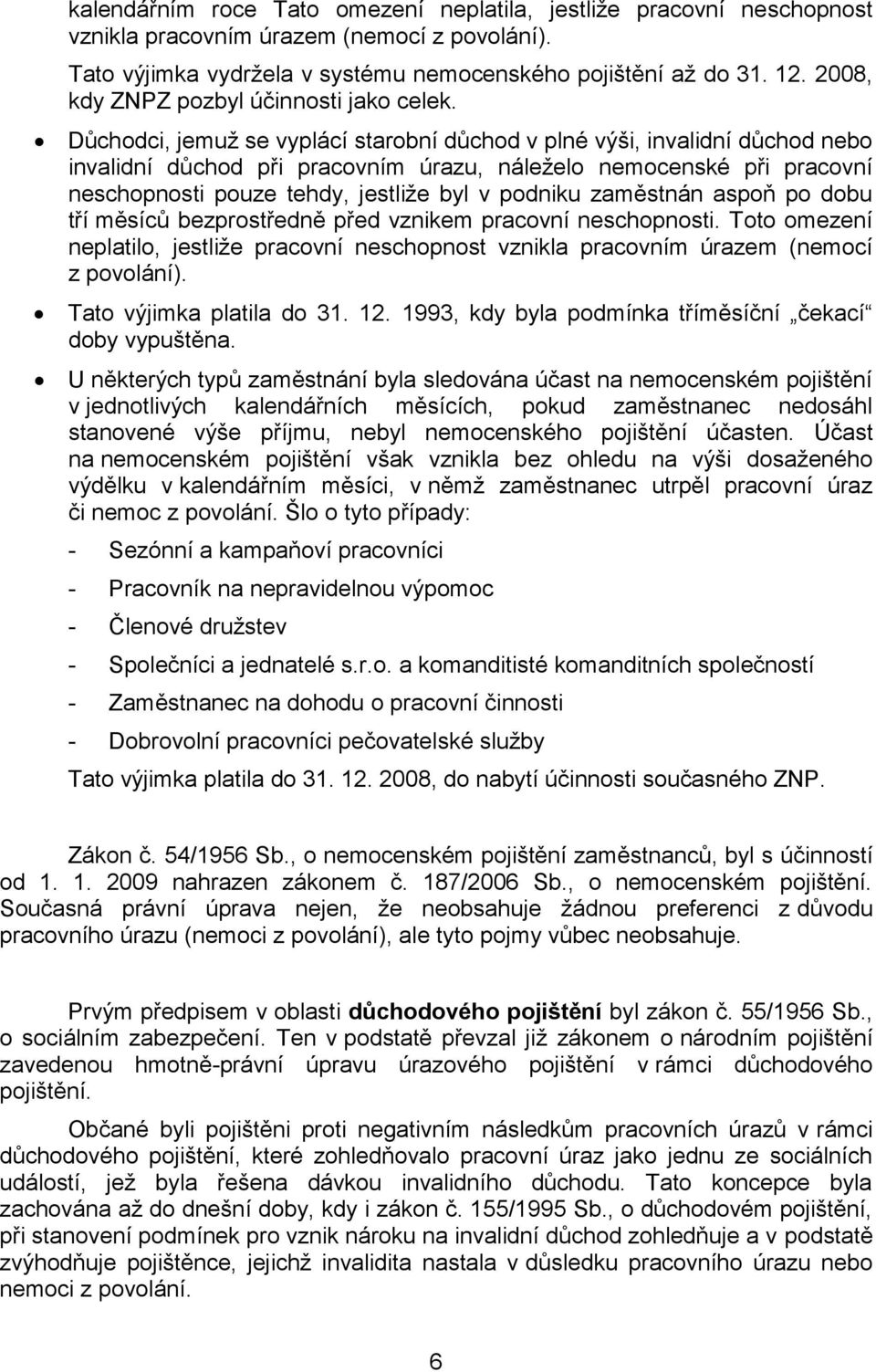 Důchodci, jemuž se vyplácí starobní důchod v plné výši, invalidní důchod nebo invalidní důchod při pracovním úrazu, náleželo nemocenské při pracovní neschopnosti pouze tehdy, jestliže byl v podniku