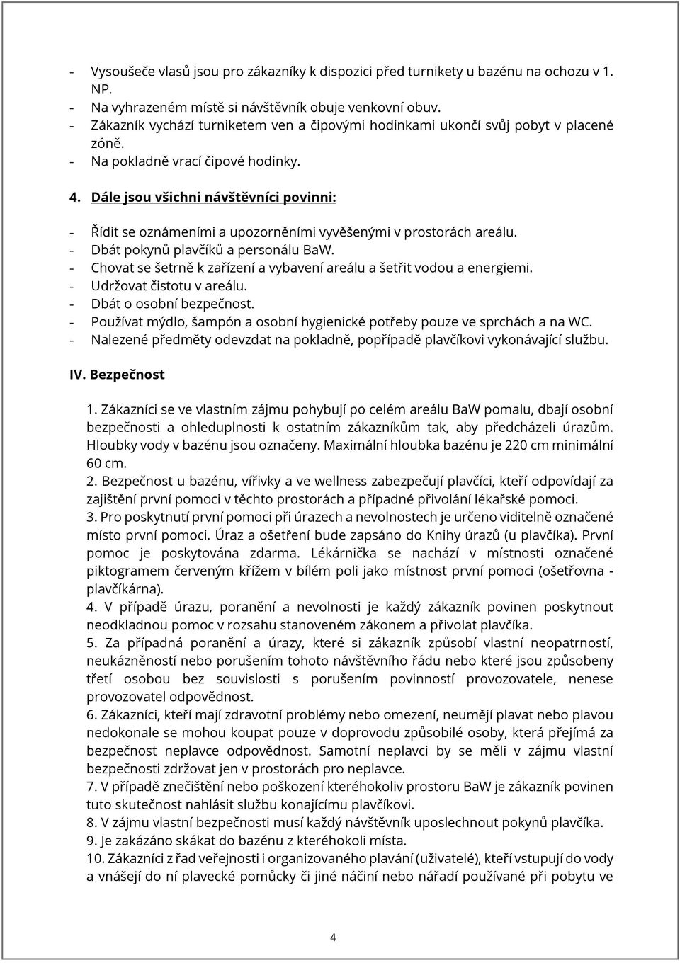 Dále jsou všichni návštěvníci povinni: - Řídit se oznámeními a upozorněními vyvěšenými v prostorách areálu. - Dbát pokynů plavčíků a personálu BaW.