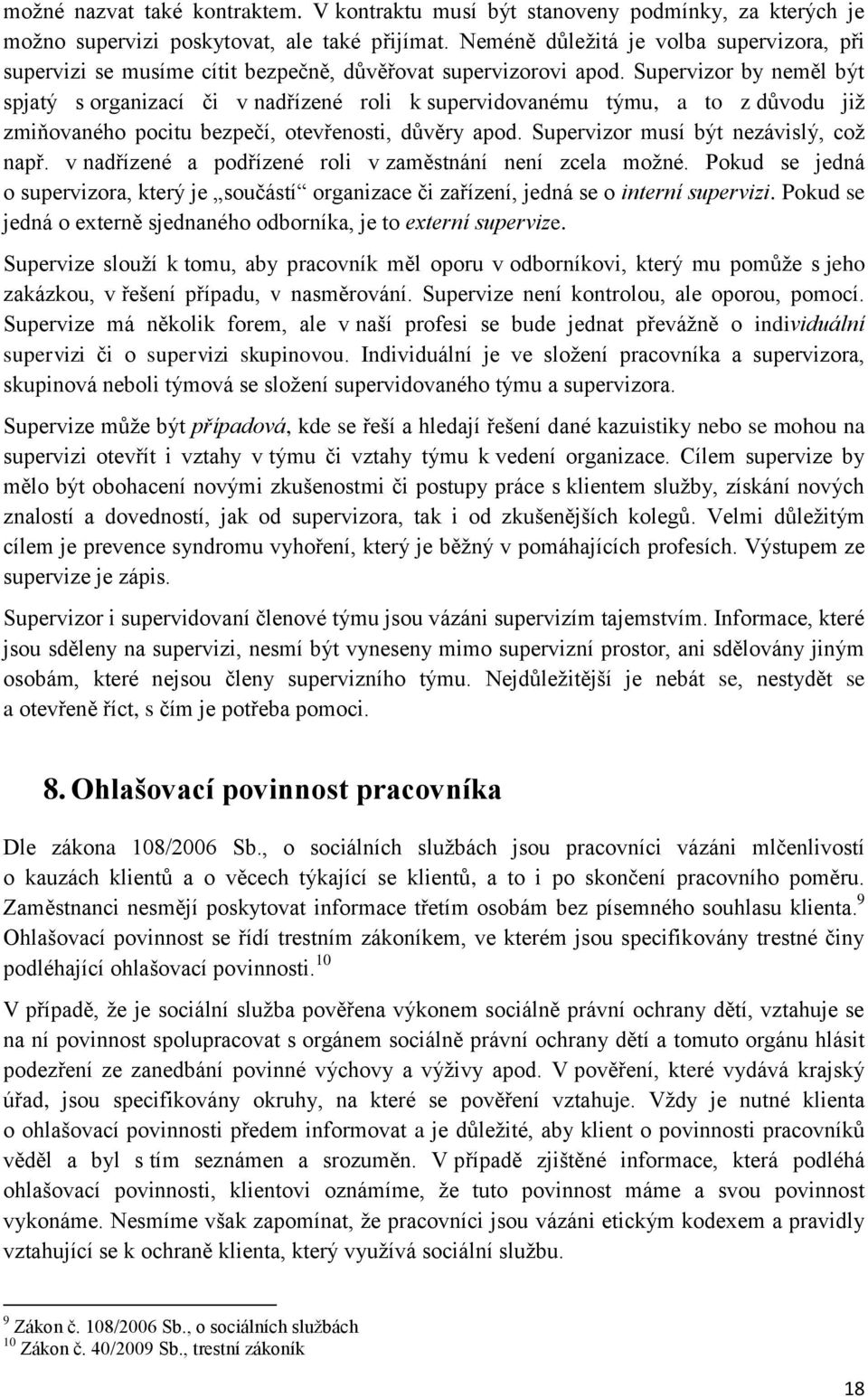 Supervizor by neměl být spjatý s organizací či v nadřízené roli k supervidovanému týmu, a to z důvodu již zmiňovaného pocitu bezpečí, otevřenosti, důvěry apod. Supervizor musí být nezávislý, což např.