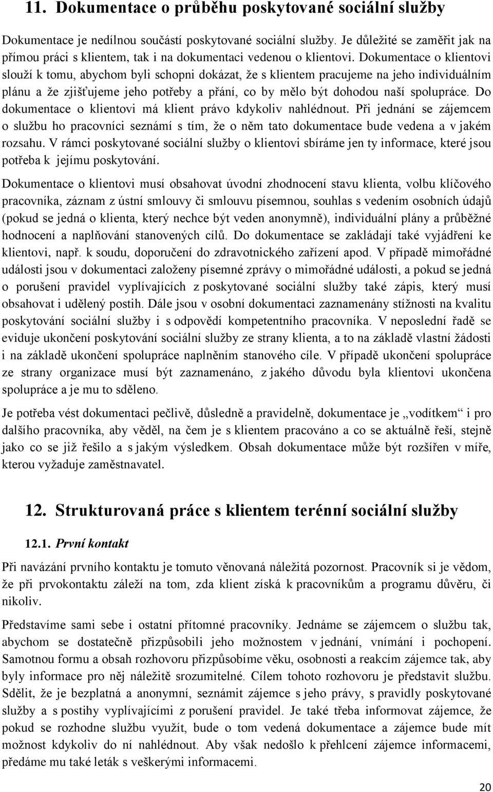 Dokumentace o klientovi slouží k tomu, abychom byli schopni dokázat, že s klientem pracujeme na jeho individuálním plánu a že zjišťujeme jeho potřeby a přání, co by mělo být dohodou naší spolupráce.