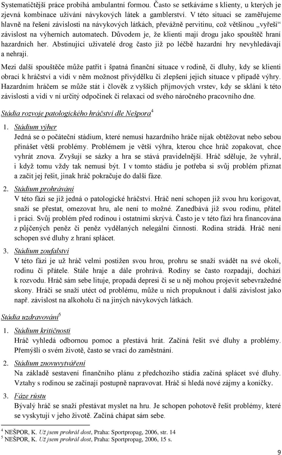 Důvodem je, že klienti mají drogu jako spouštěč hraní hazardních her. Abstinující uživatelé drog často již po léčbě hazardní hry nevyhledávají a nehrají.