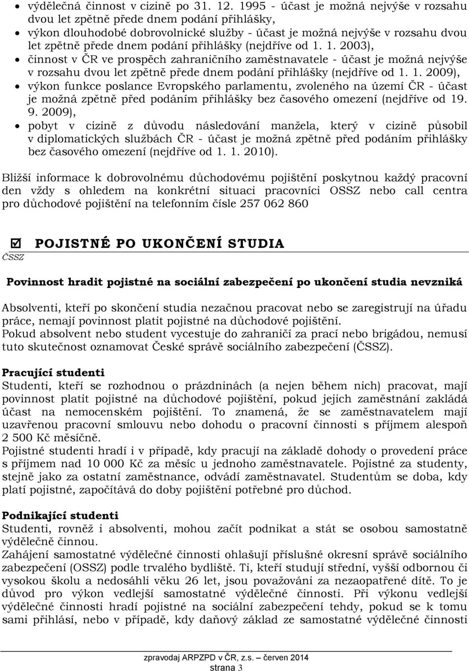 přihlášky (nejdříve od 1. 1. 2003), činnost v ČR ve prospěch zahraničního zaměstnavatele - účast je možná nejvýše v rozsahu dvou let zpětně přede dnem podání přihlášky (nejdříve od 1. 1. 2009), výkon funkce poslance Evropského parlamentu, zvoleného na území ČR - účast je možná zpětně před podáním přihlášky bez časového omezení (nejdříve od 19.