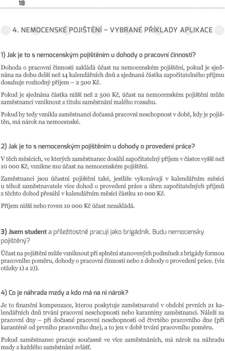 Pokud je sjednána částka nižší než 2 500 Kč, účast na nemocenském pojištění může zaměstnanci vzniknout z titulu zaměstnání malého rozsahu.