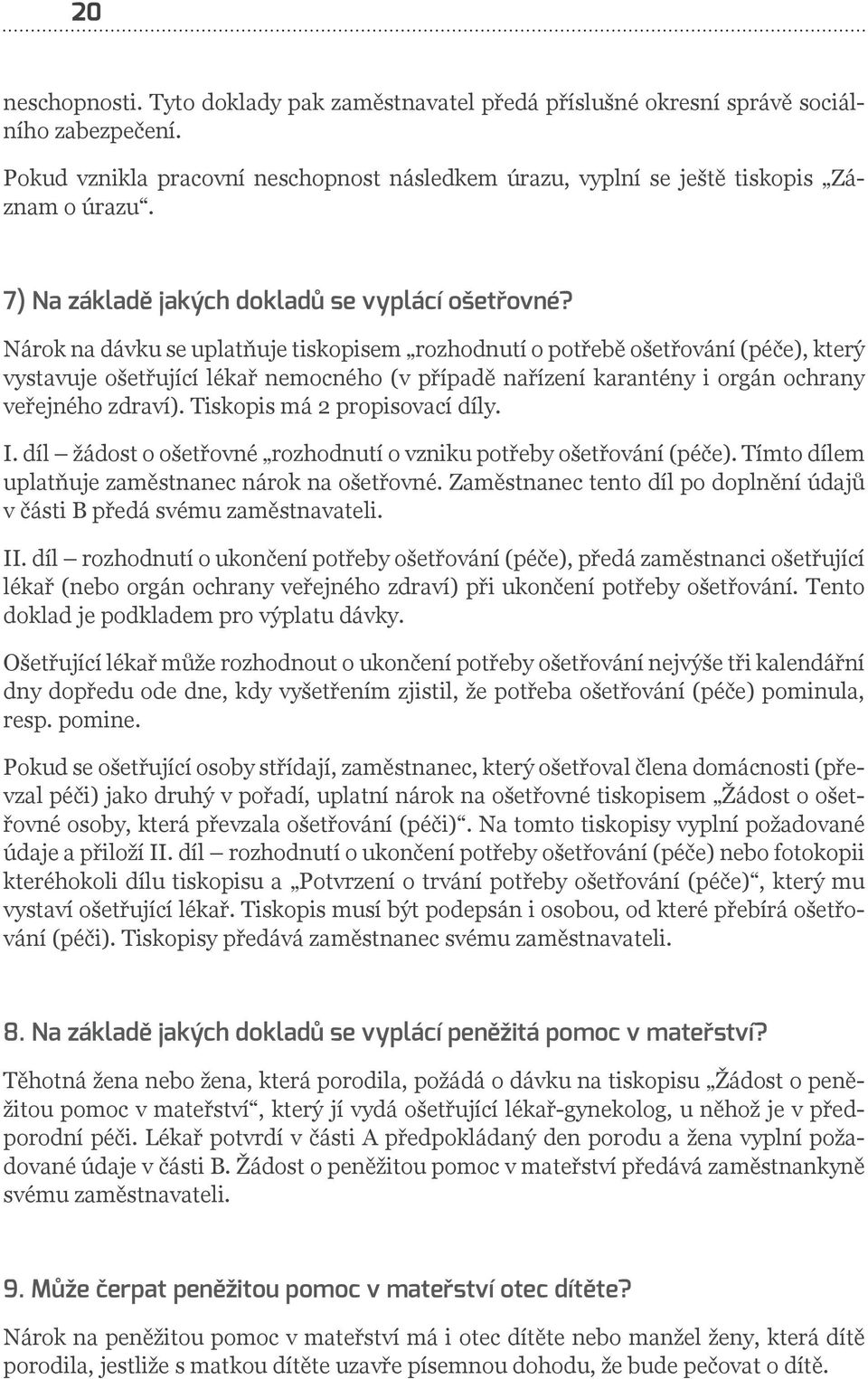 Nárok na dávku se uplatňuje tiskopisem rozhodnutí o potřebě ošetřování (péče), který vystavuje ošetřující lékař nemocného (v případě nařízení karantény i orgán ochrany veřejného zdraví).