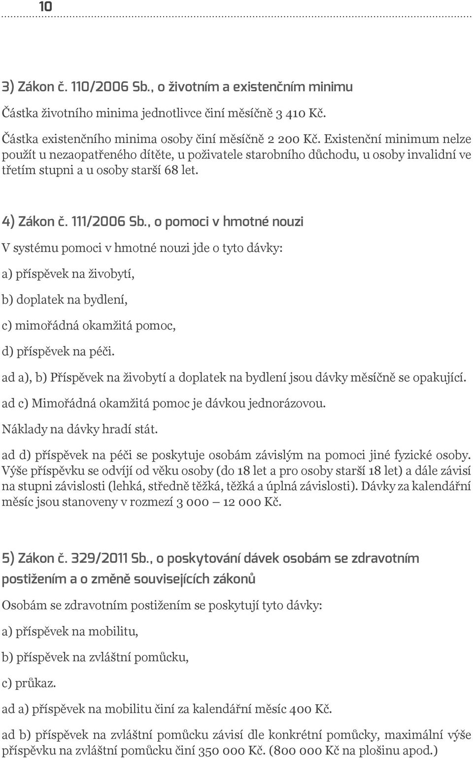 , o pomoci v hmotné nouzi V systému pomoci v hmotné nouzi jde o tyto dávky: a) příspěvek na živobytí, b) doplatek na bydlení, c) mimořádná okamžitá pomoc, d) příspěvek na péči.