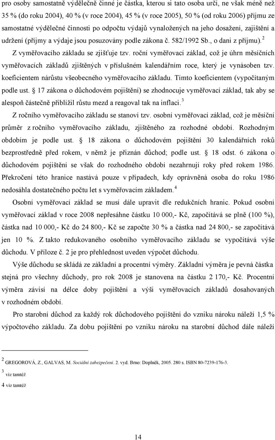 2 Z vyměřovacího základu se zjišťuje tzv. roční vyměřovací základ, což je úhrn měsíčních vyměřovacích základů zjištěných v příslušném kalendářním roce, který je vynásoben tzv.