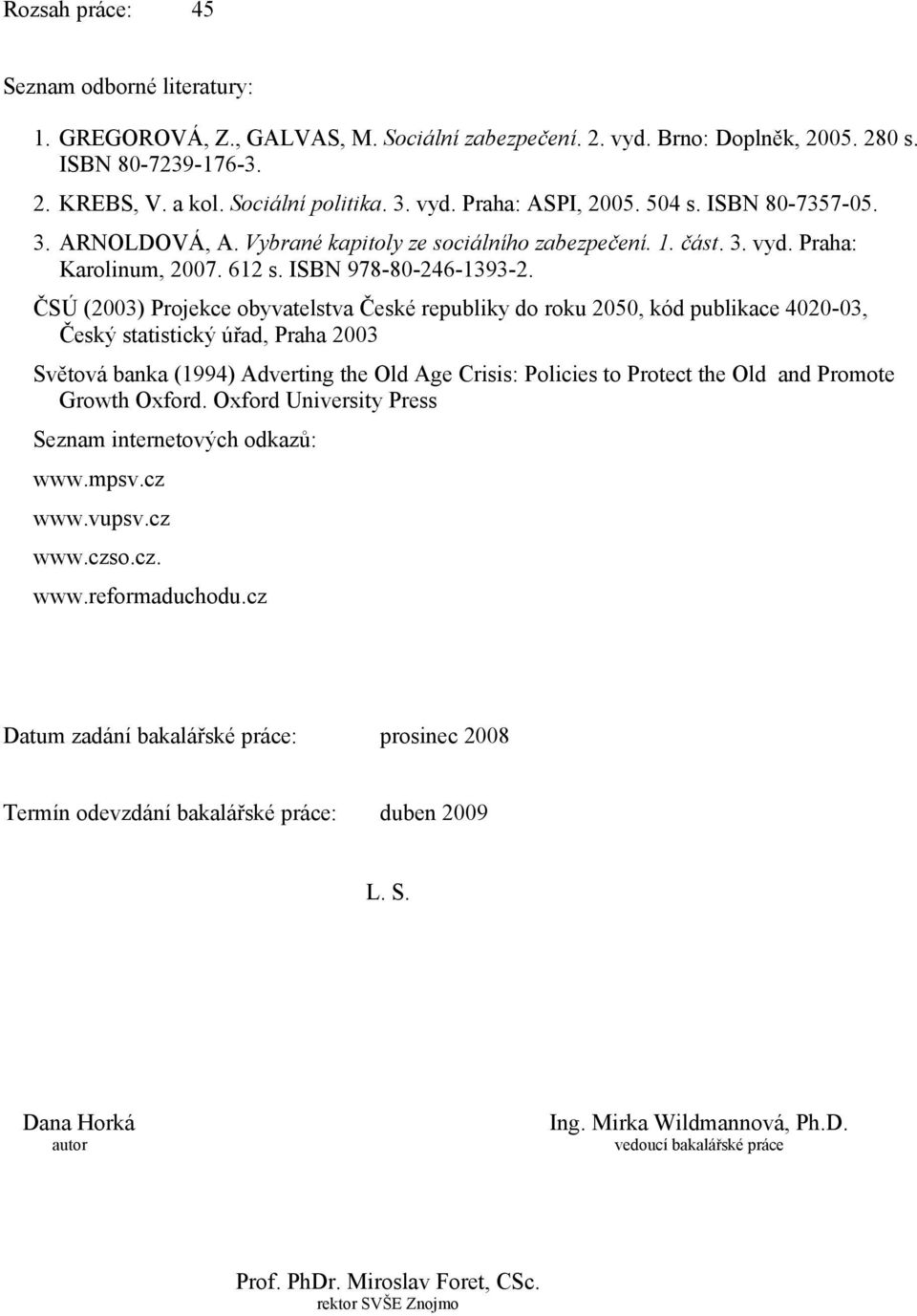 ČSÚ (2003) Projekce obyvatelstva České republiky do roku 2050, kód publikace 4020-03, Český statistický úřad, Praha 2003 Světová banka (1994) Adverting the Old Age Crisis: Policies to Protect the Old