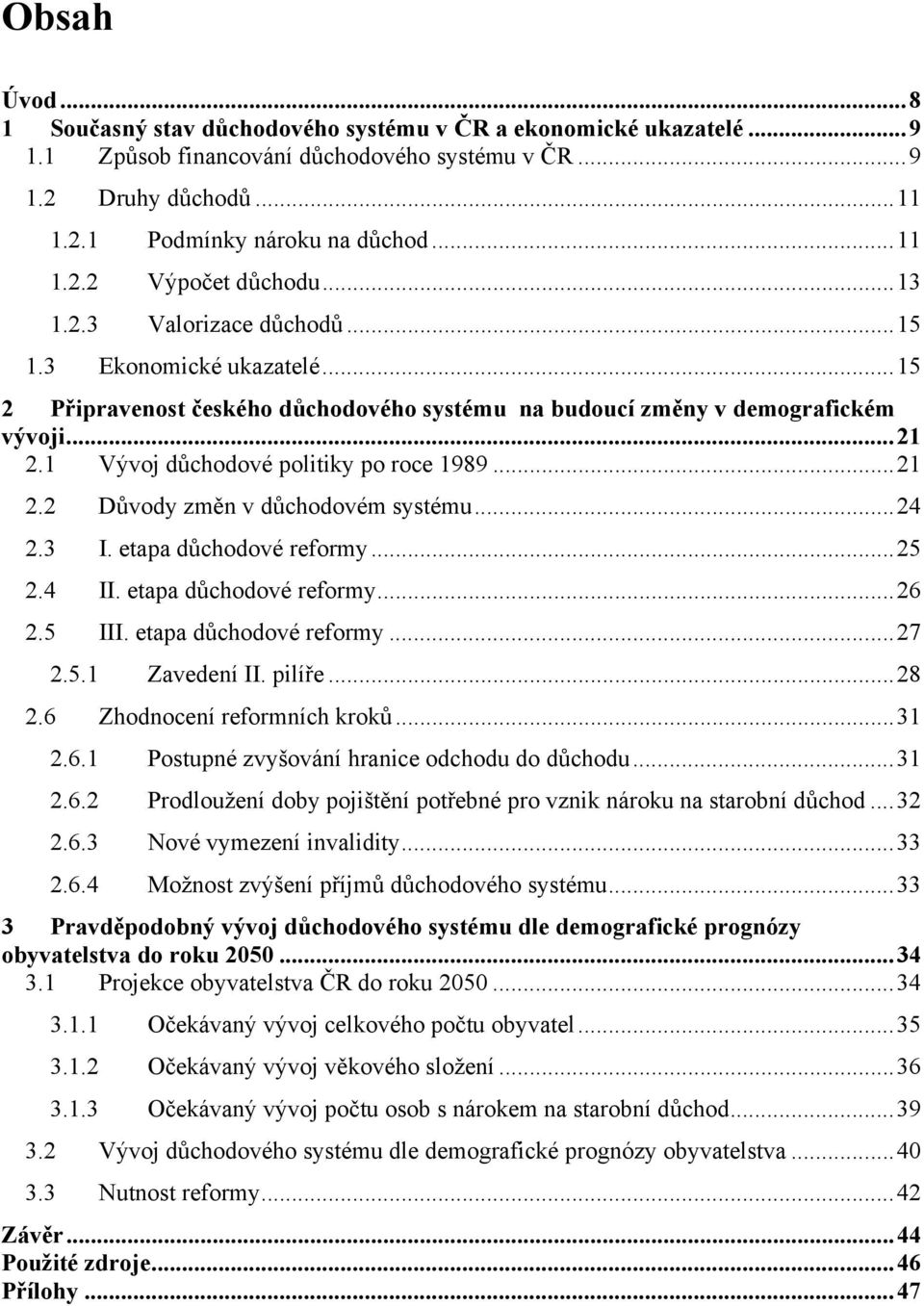 ..24 2.3 I. etapa důchodové reformy...25 2.4 II. etapa důchodové reformy...26 2.5 III. etapa důchodové reformy...27 2.5.1 Zavedení II. pilíře...28 2.6 Zhodnocení reformních kroků...31 2.6.1 Postupné zvyšování hranice odchodu do důchodu.