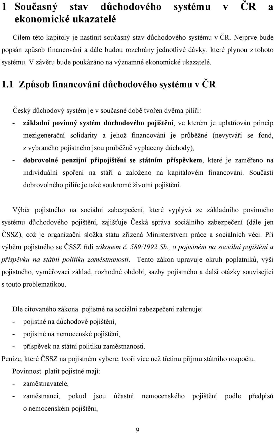 1 Způsob financování důchodového systému v ČR Český důchodový systém je v současné době tvořen dvěma pilíři: - základní povinný systém důchodového pojištění, ve kterém je uplatňován princip