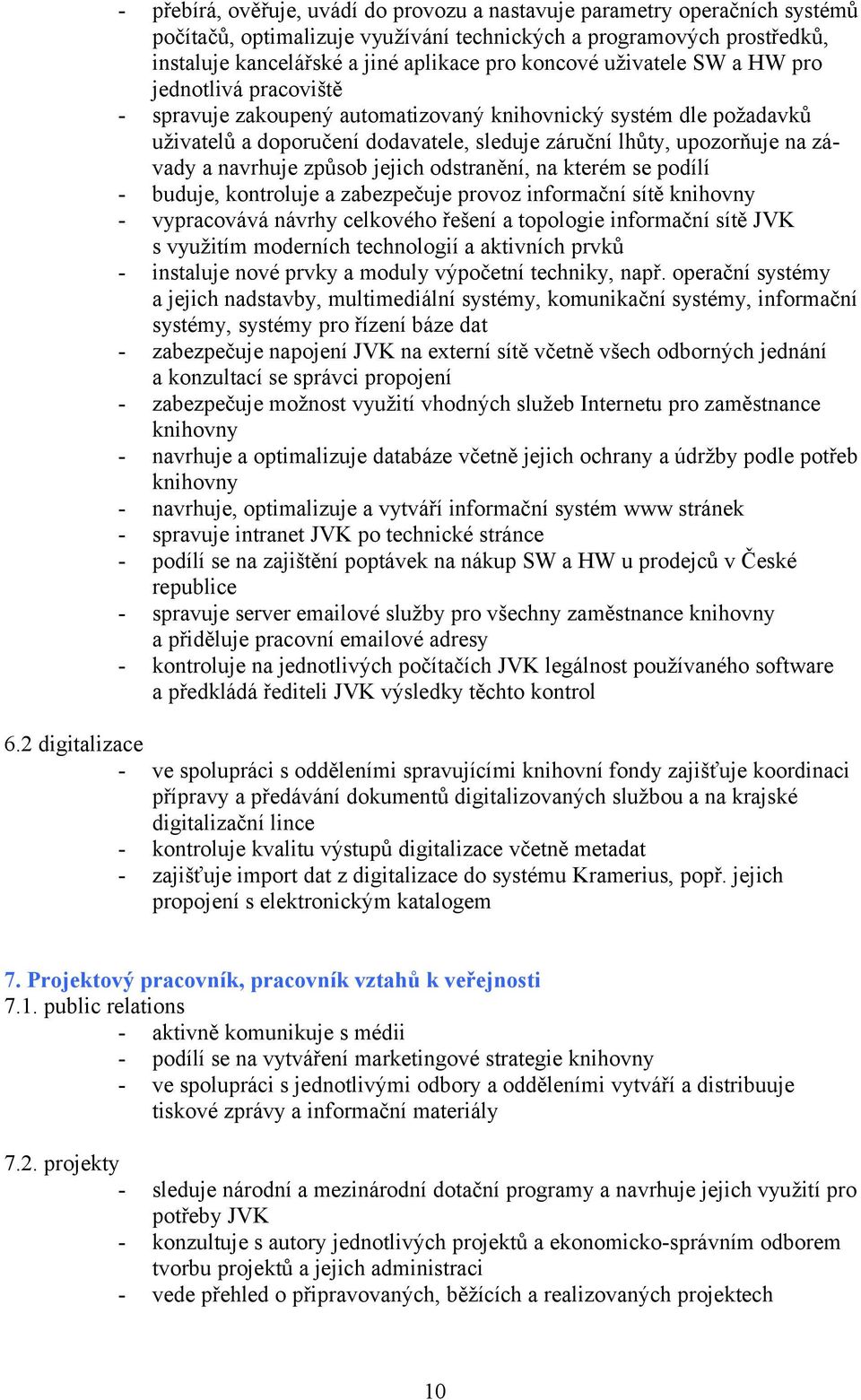 navrhuje způsob jejich odstranění, na kterém se podílí - buduje, kontroluje a zabezpečuje provoz informační sítě knihovny - vypracovává návrhy celkového řešení a topologie informační sítě JVK s