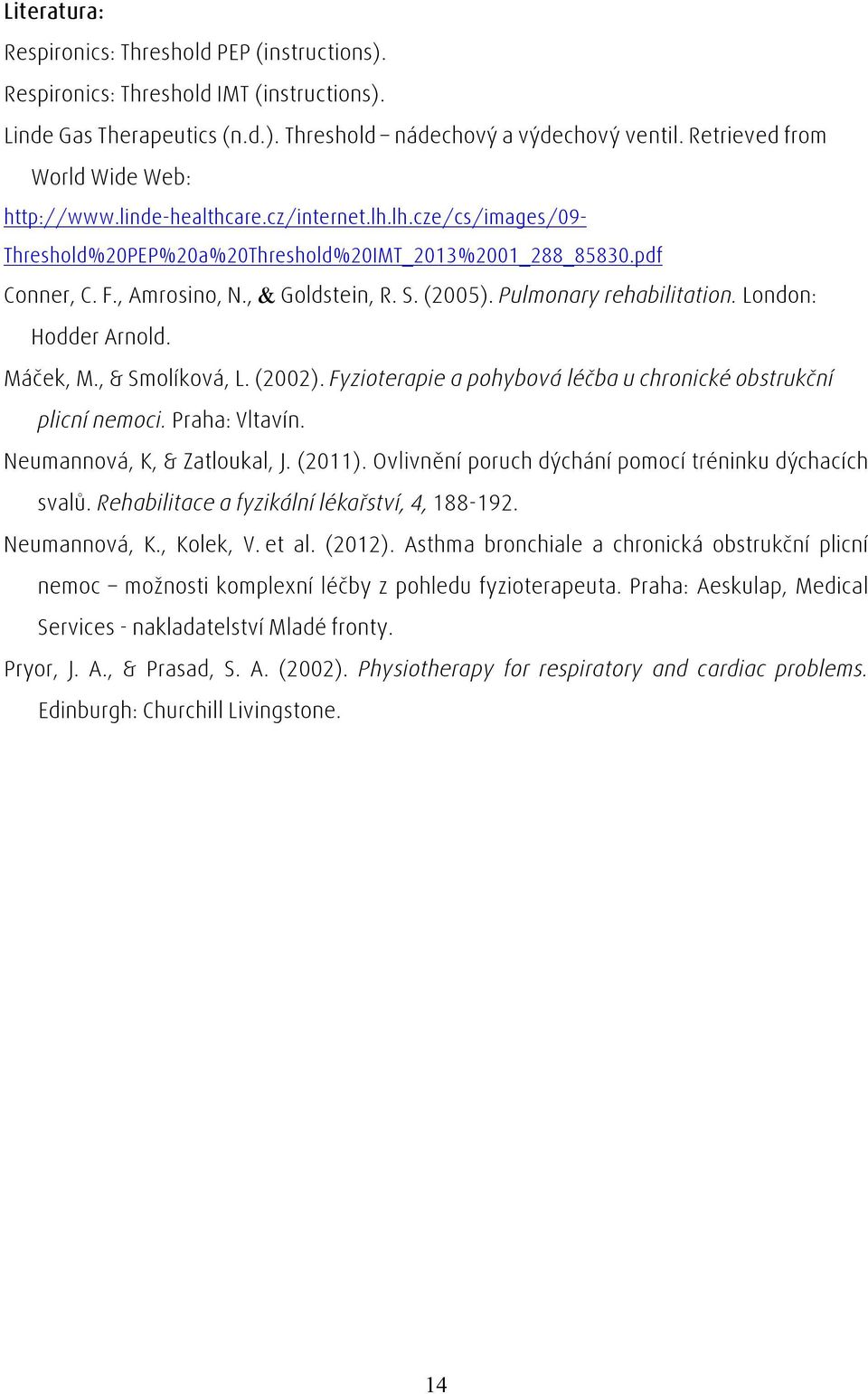 S. (2005). Pulmonary rehabilitation. London: Hodder Arnold. Máček, M., & Smolíková, L. (2002). Fyzioterapie a pohybová léčba u chronické obstrukční plicní nemoci. Praha: Vltavín.