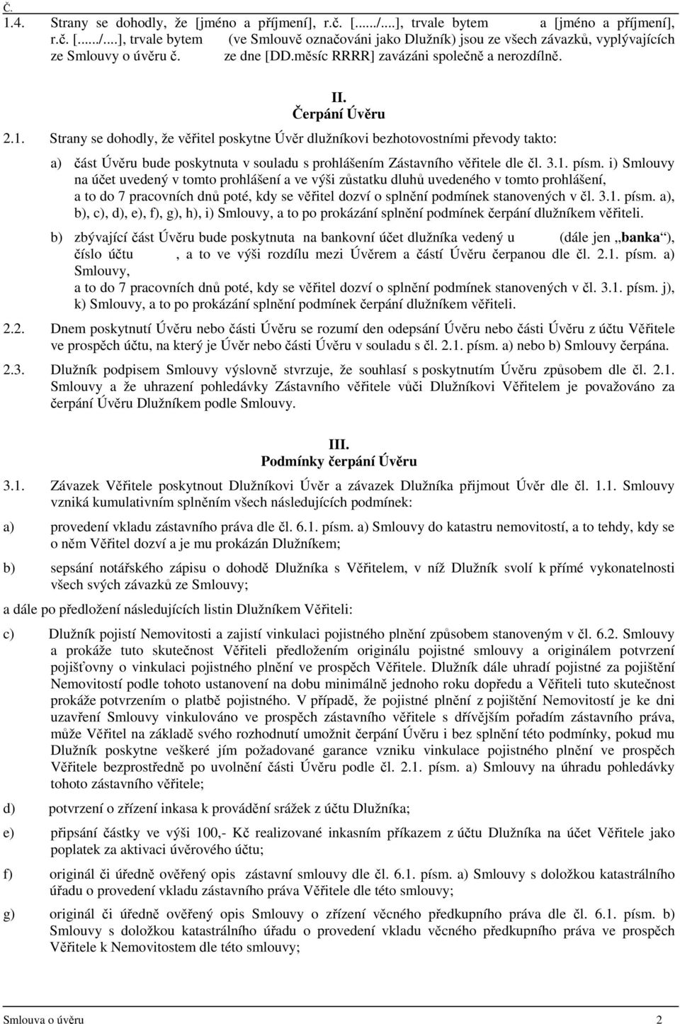 Strany se dohodly, že věřitel poskytne Úvěr dlužníkovi bezhotovostními převody takto: a) část Úvěru bude poskytnuta v souladu s prohlášením Zástavního věřitele dle čl. 3.1. písm.