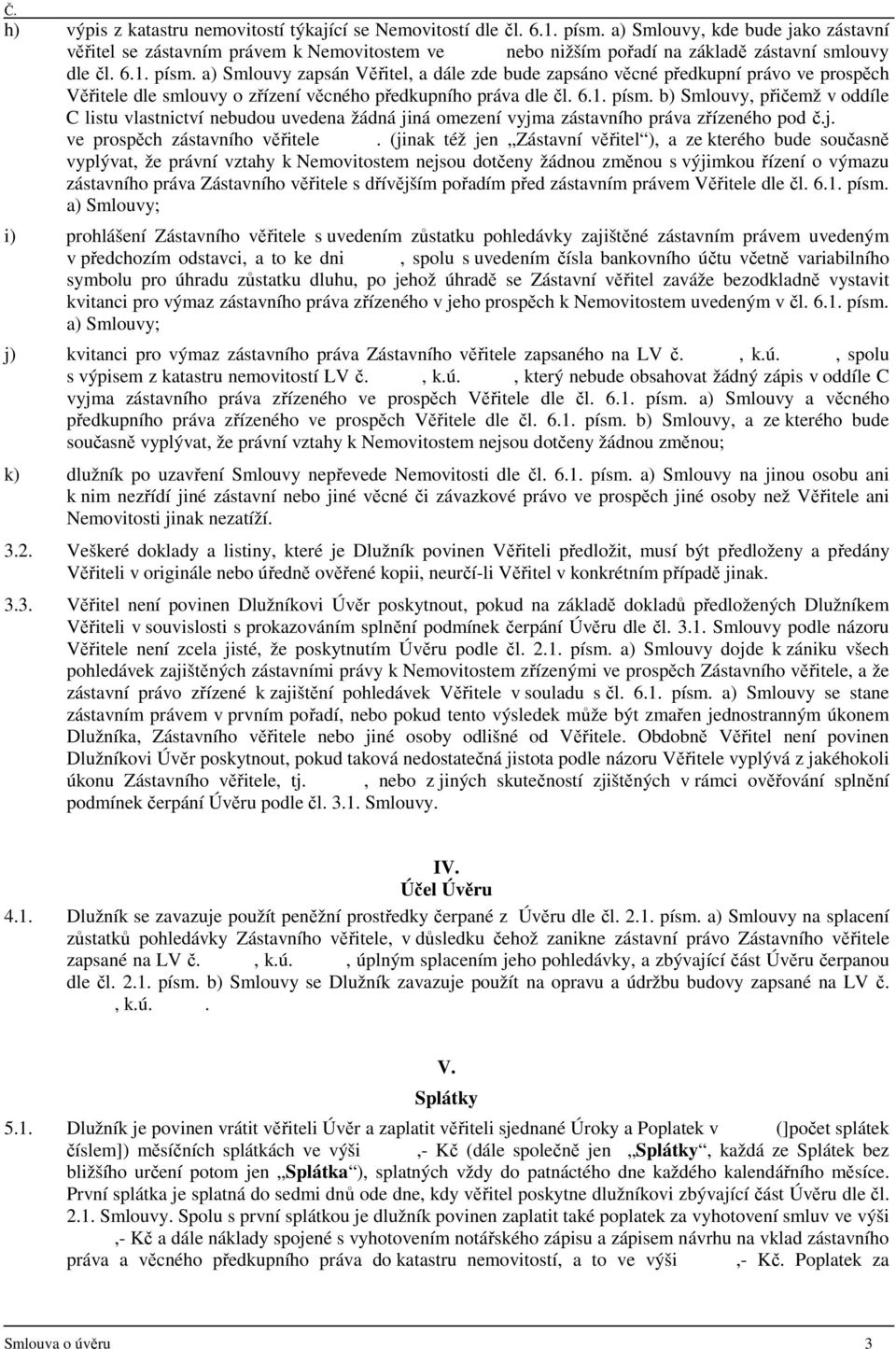 a) Smlouvy zapsán Věřitel, a dále zde bude zapsáno věcné předkupní právo ve prospěch Věřitele dle smlouvy o zřízení věcného předkupního práva dle čl. 6.1. písm.