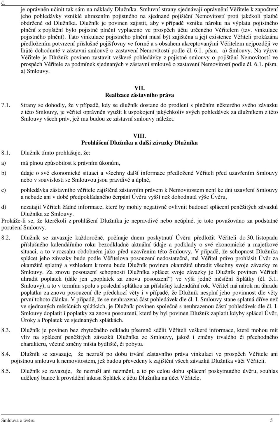 Dlužník je povinen zajistit, aby v případě vzniku nároku na výplatu pojistného plnění z pojištění bylo pojistné plnění vyplaceno ve prospěch účtu určeného Věřitelem (tzv. vinkulace pojistného plnění).