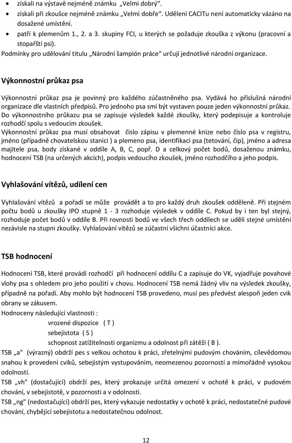 Výkonnostní průkaz psa Výkonnostní průkaz psa je povinný pro každého zúčastněného psa. Vydává ho příslušná národní organizace dle vlastních předpisů.