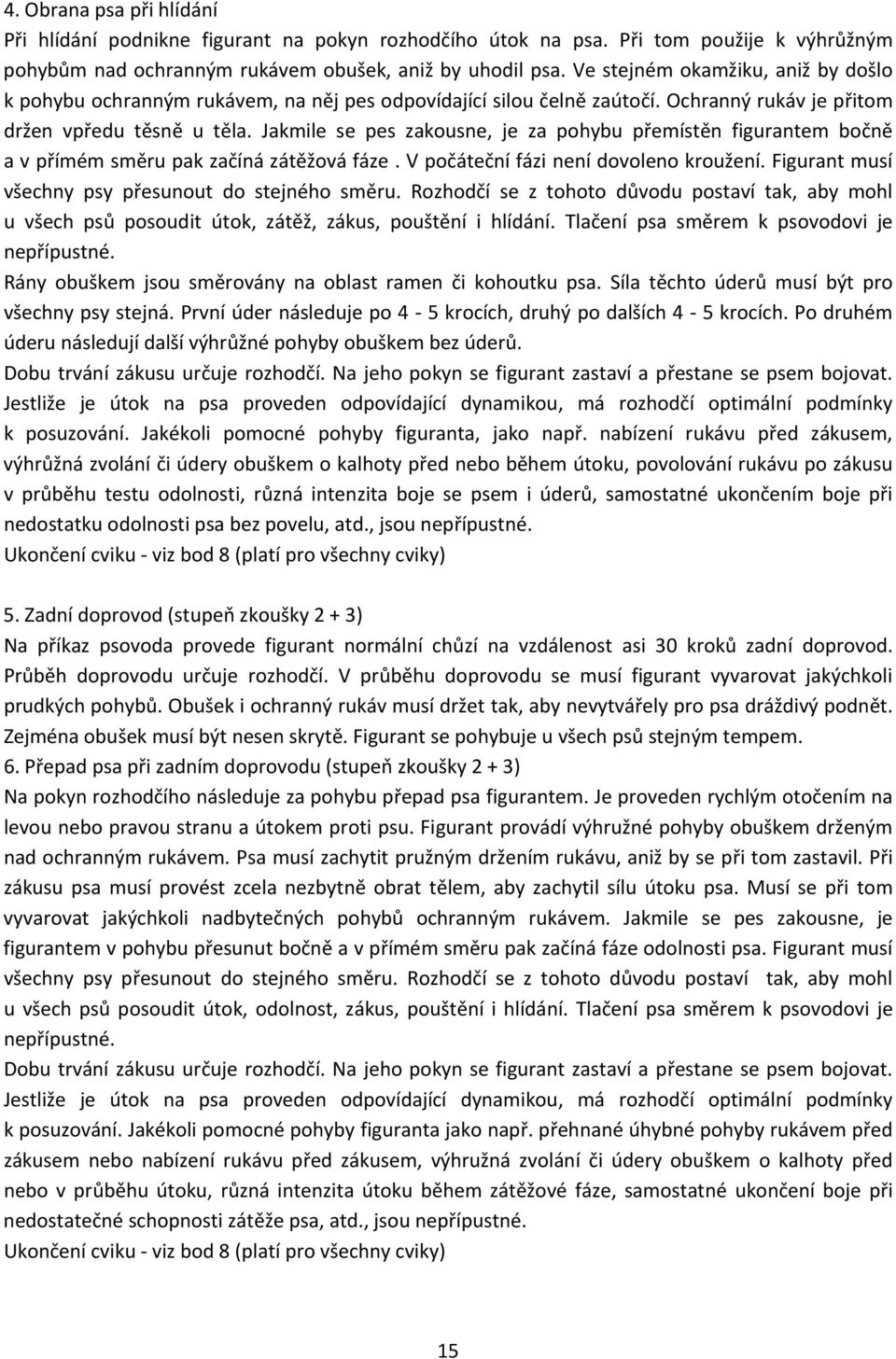 Jakmile se pes zakousne, je za pohybu přemístěn figurantem bočně a v přímém směru pak začíná zátěžová fáze. V počáteční fázi není dovoleno kroužení.