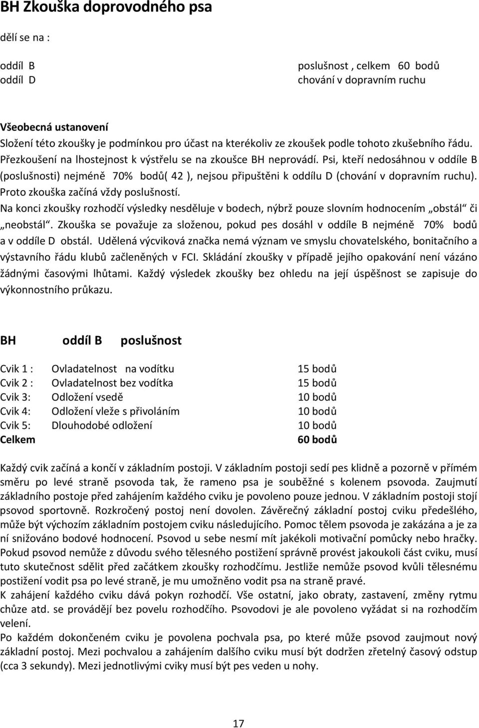 Psi, kteří nedosáhnou v oddíle B (poslušnosti) nejméně 70% bodů( 42 ), nejsou připuštěni k oddílu D (chování v dopravním ruchu). Proto zkouška začíná vždy poslušností.