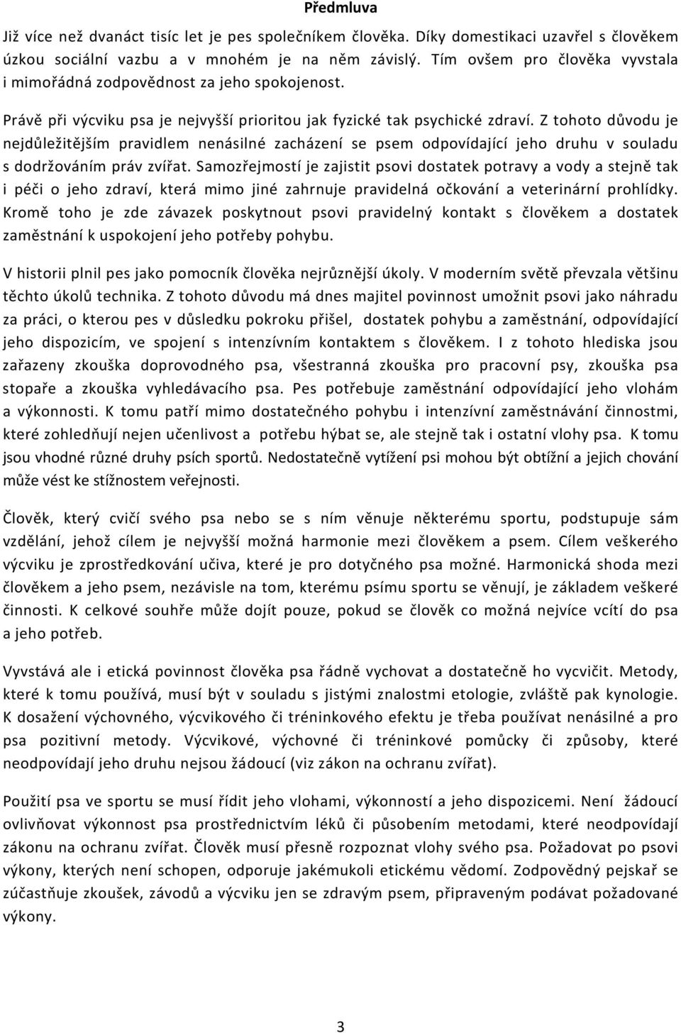 Z tohoto důvodu je nejdůležitějším pravidlem nenásilné zacházení se psem odpovídající jeho druhu v souladu s dodržováním práv zvířat.