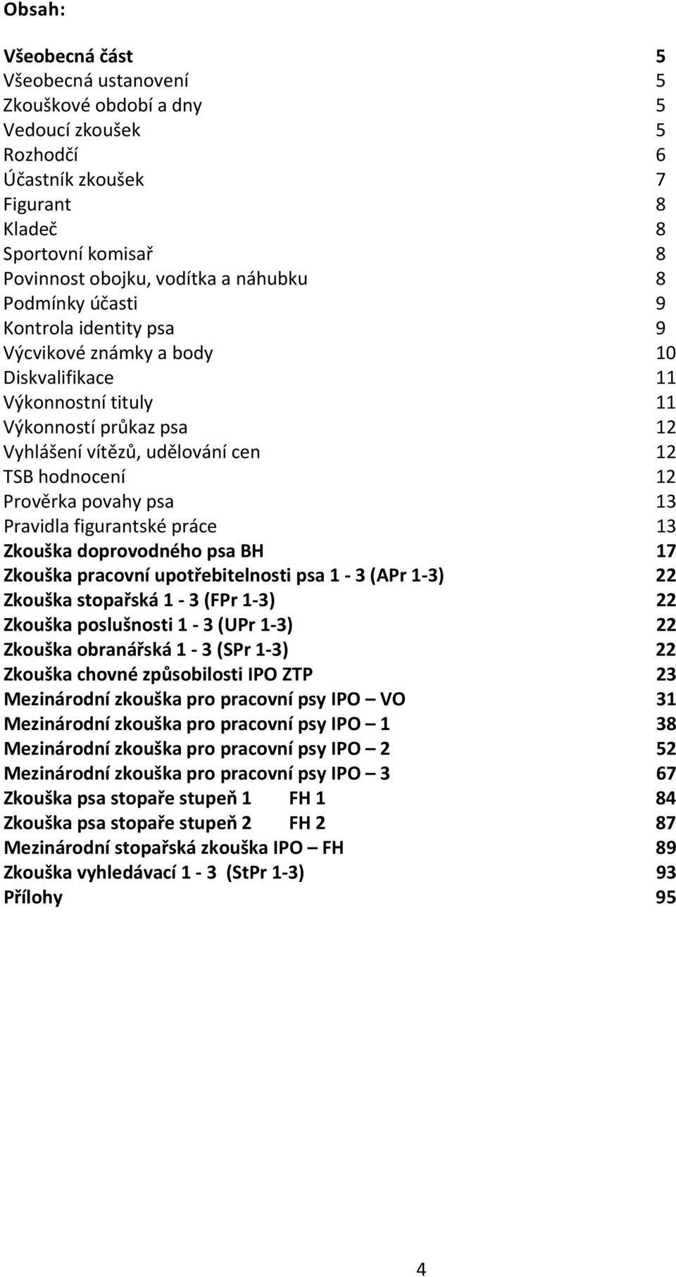 povahy psa 13 Pravidla figurantské práce 13 Zkouška doprovodného psa BH 17 Zkouška pracovní upotřebitelnosti psa 1-3 (APr 1-3) 22 Zkouška stopařská 1-3 (FPr 1-3) 22 Zkouška poslušnosti 1-3 (UPr 1-3)